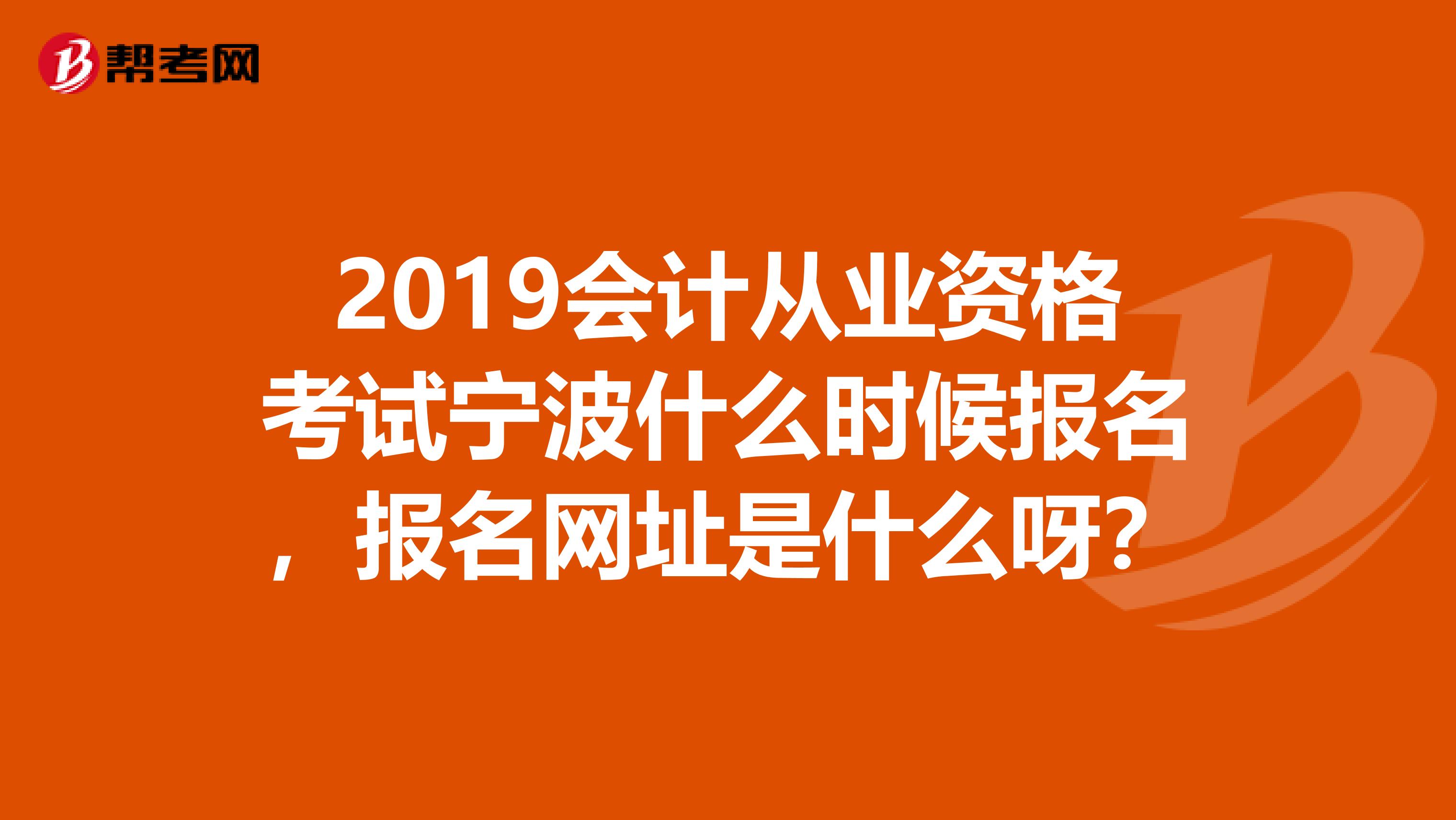 2019会计从业资格考试宁波什么时候报名,报名网址是什么呀?