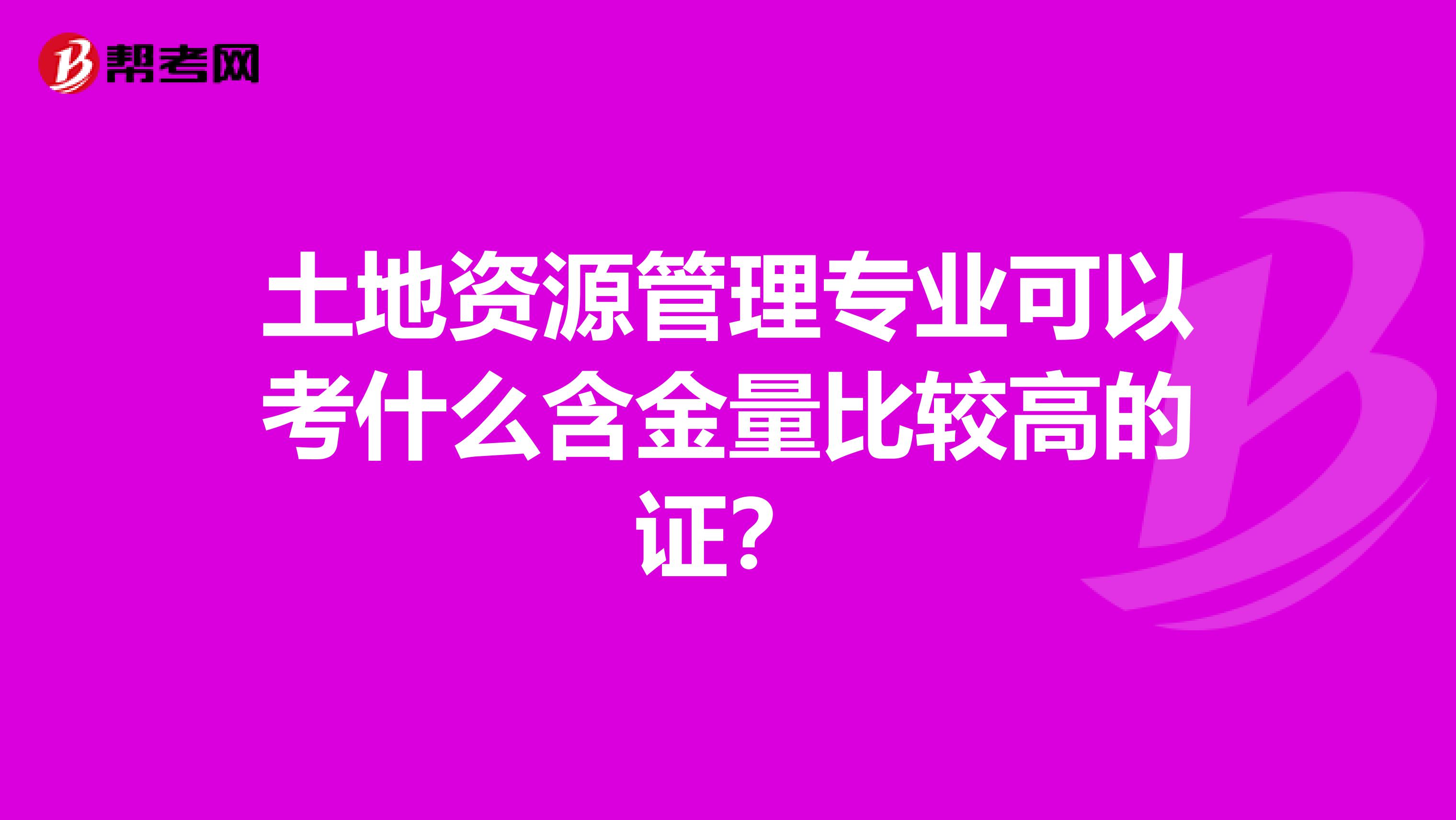 土地资源管理专业可以考什么含金量比较高的证?