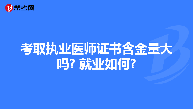 考取执业医师证书含金量大吗? 就业如何?
