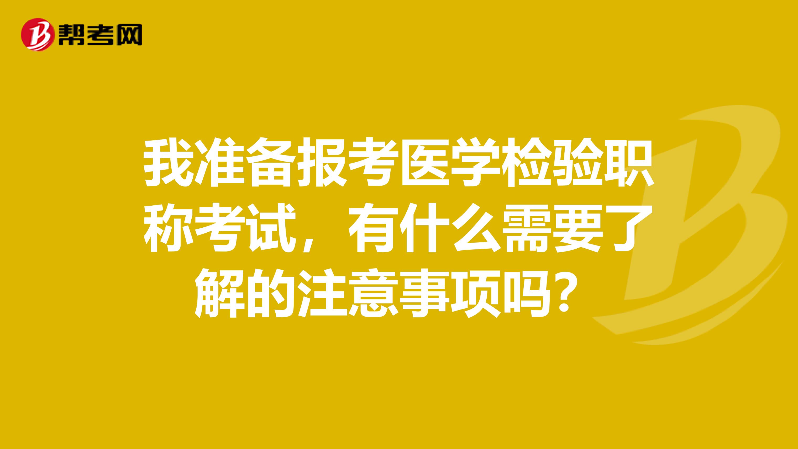 我准备报考医学检验职称考试,有什么需要了解的注意事项吗?