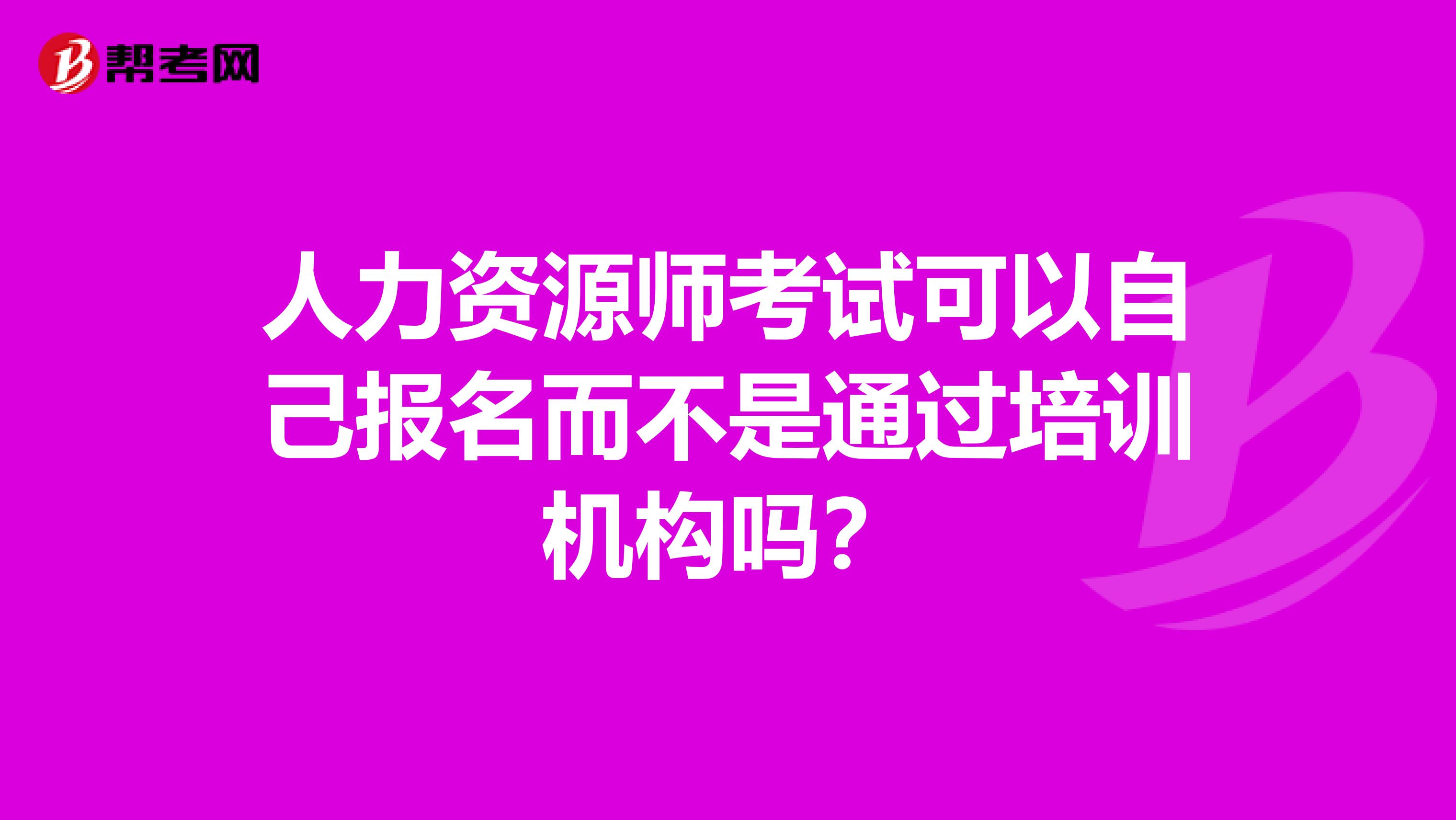 人力资源师考试可以自己报名而不是通过培训机构吗？