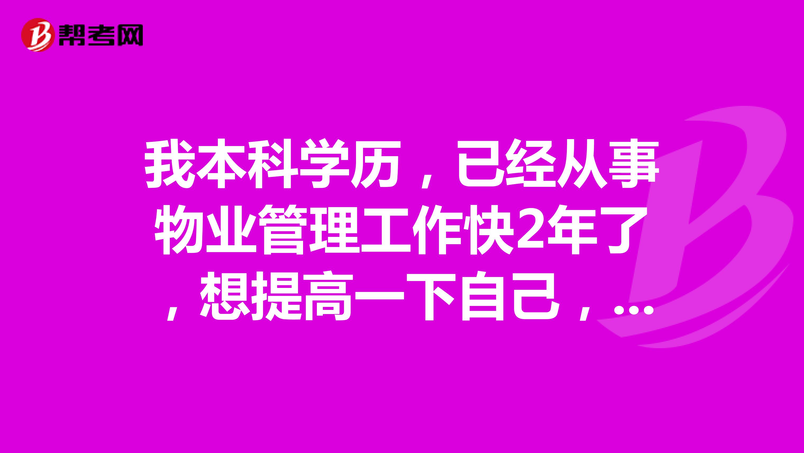 我本科学历，已经从事物业管理工作快2年了，想提高一下自己，在上海可以考什么证呢？物业管理员还是物业管理师呢？