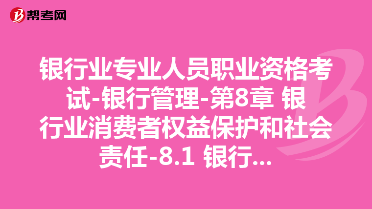 银行业专业人员职业资格考试-银行管理-第8章 银行业消费者权益保护和社会责任-8.1 银行业消费者权益保护概述