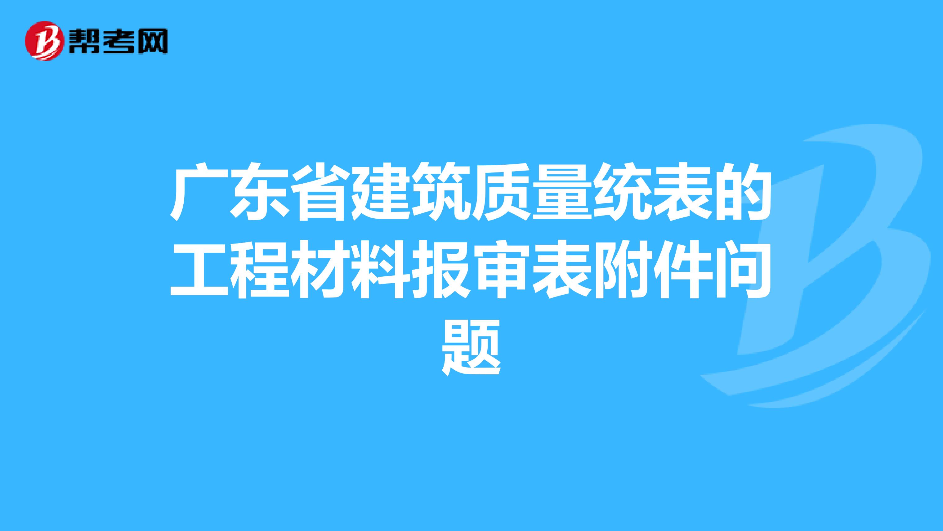 广东省建筑质量统表的工程材料报审表附件问题