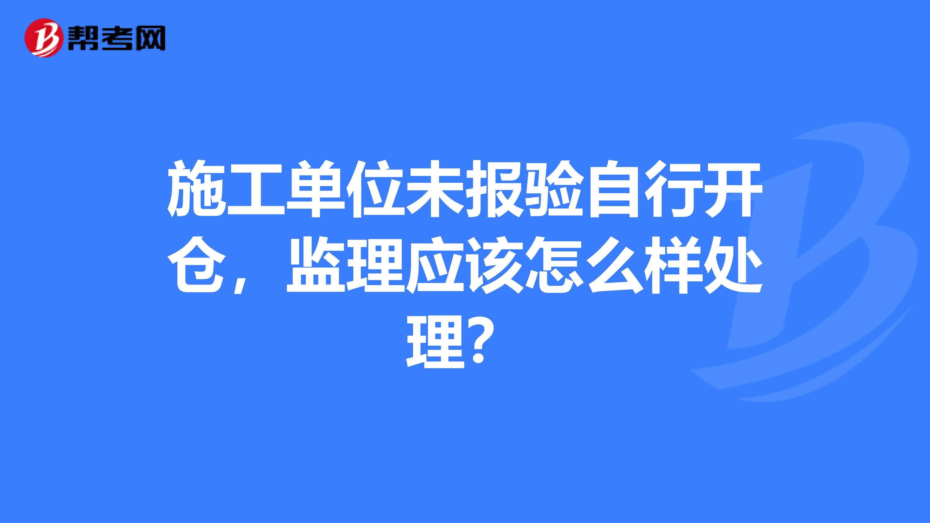 施工单位未报验自行开仓，监理应该怎么样处理？