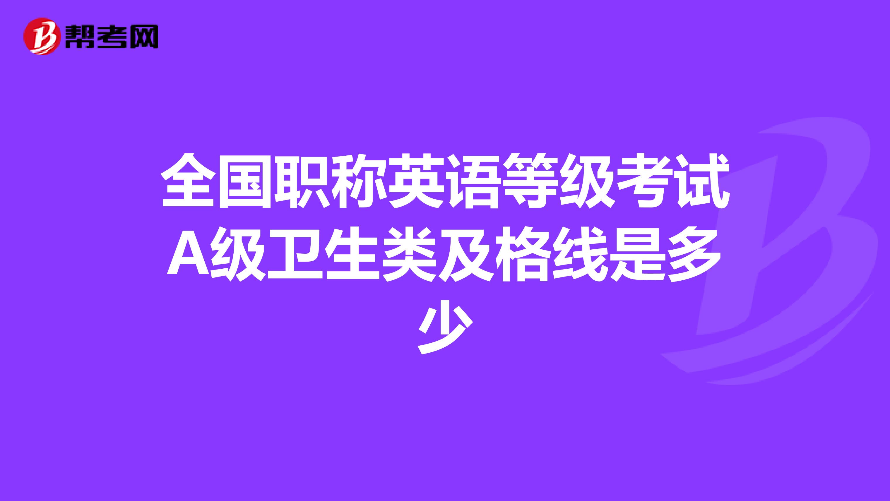 全国职称英语等级考试A级卫生类及格线是多少