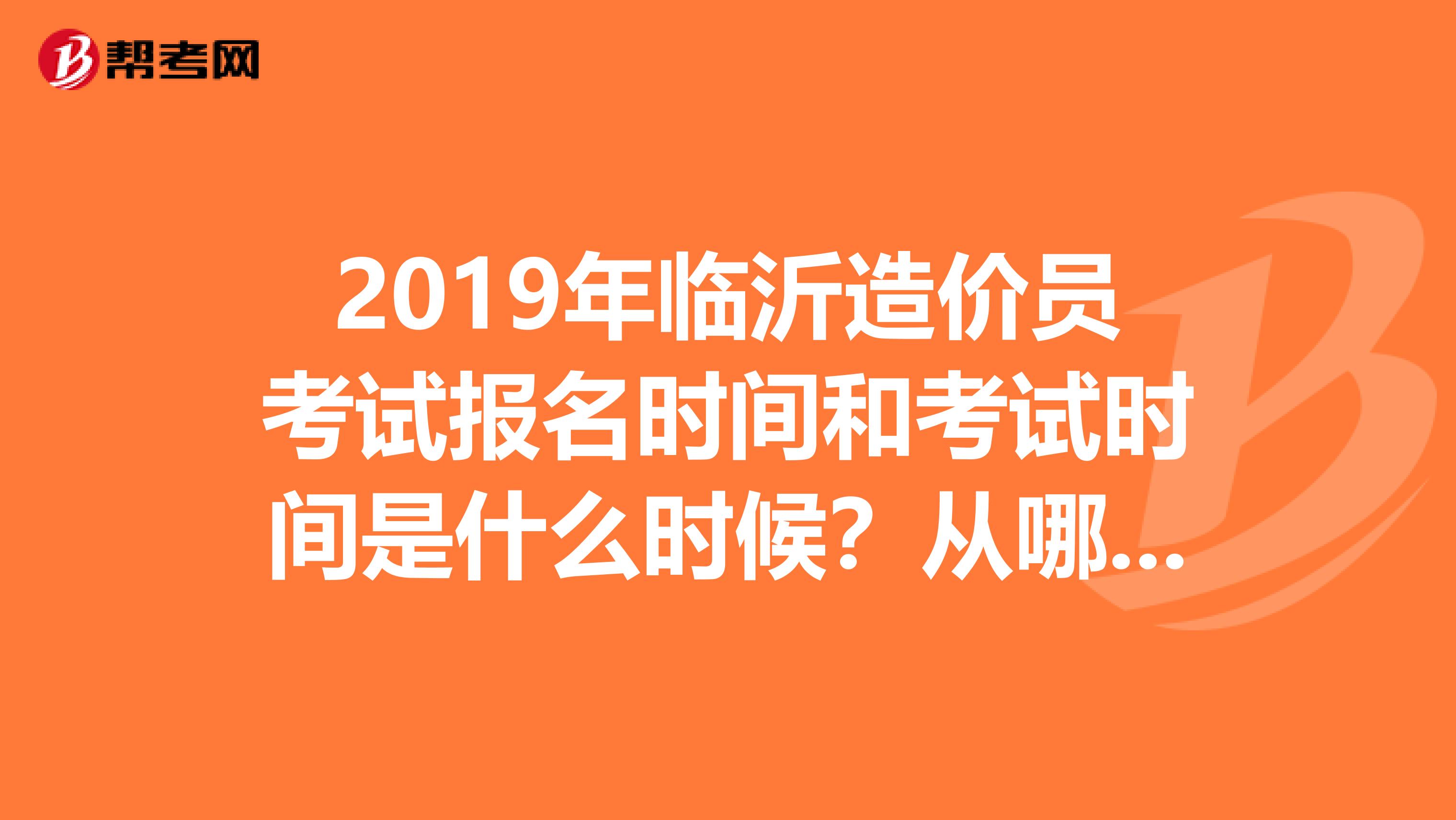 2019年临沂造价员考试报名时间和考试时间是什么时候?从哪个网站能查到