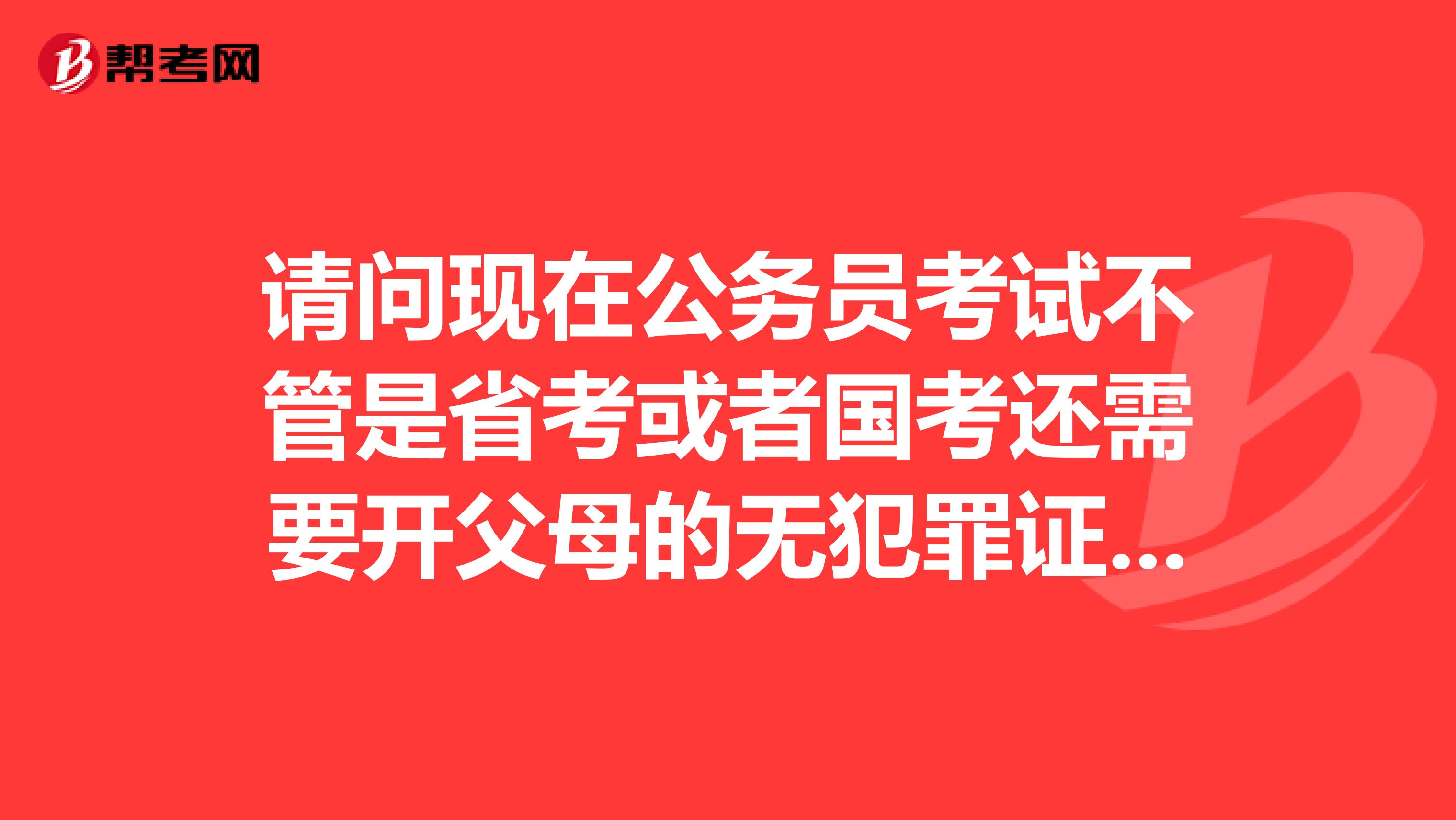 请问现在公务员考试不管是省考或者国考还需要开父母的无犯罪证明吗