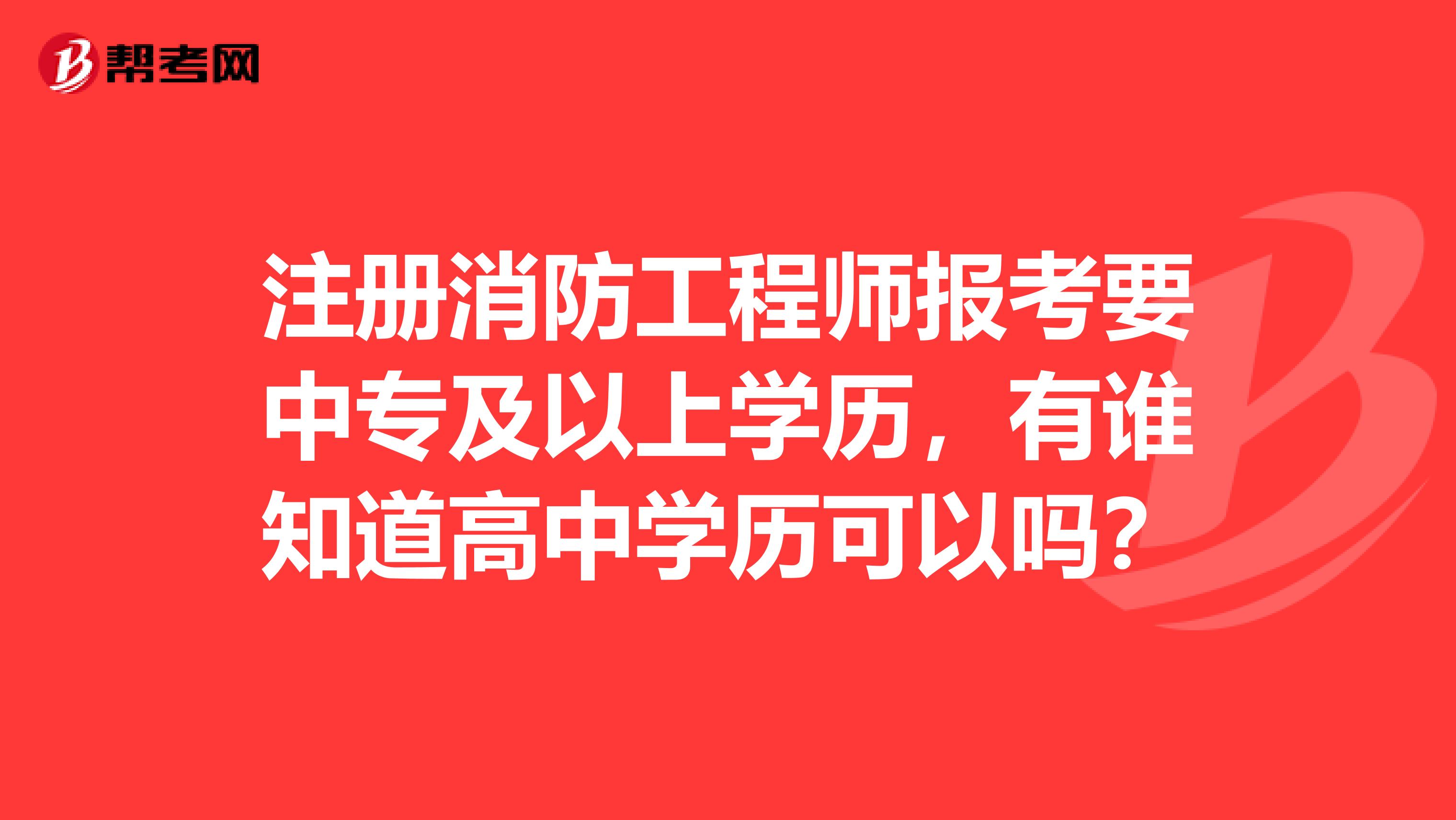 注册消防工程师报考要中专及以上学历，有谁知道高中学历可以吗？