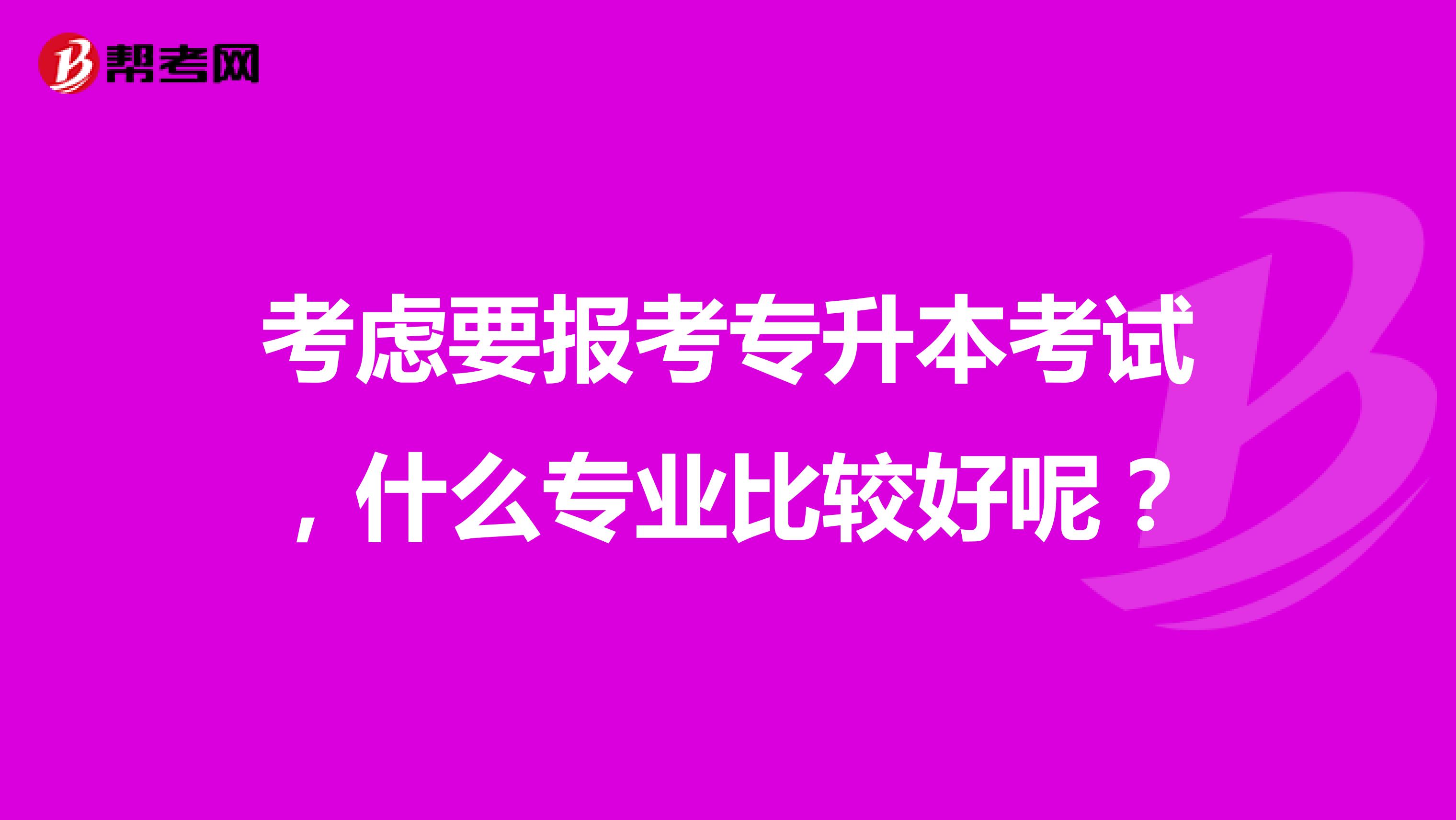 考虑要报考专升本考试，什么专业比较好呢？