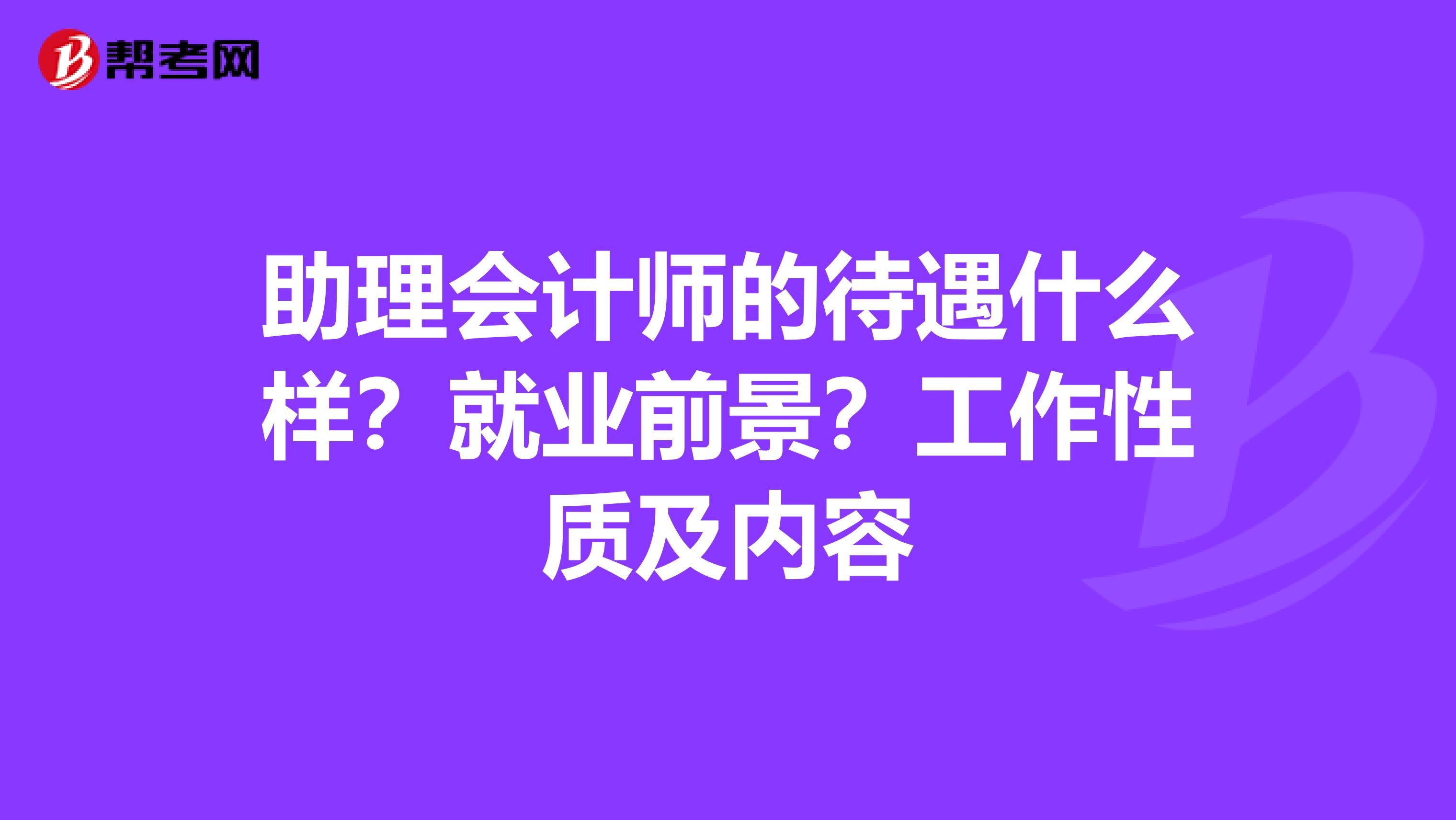 助理会计师的待遇什么样？就业前景？工作性质及内容