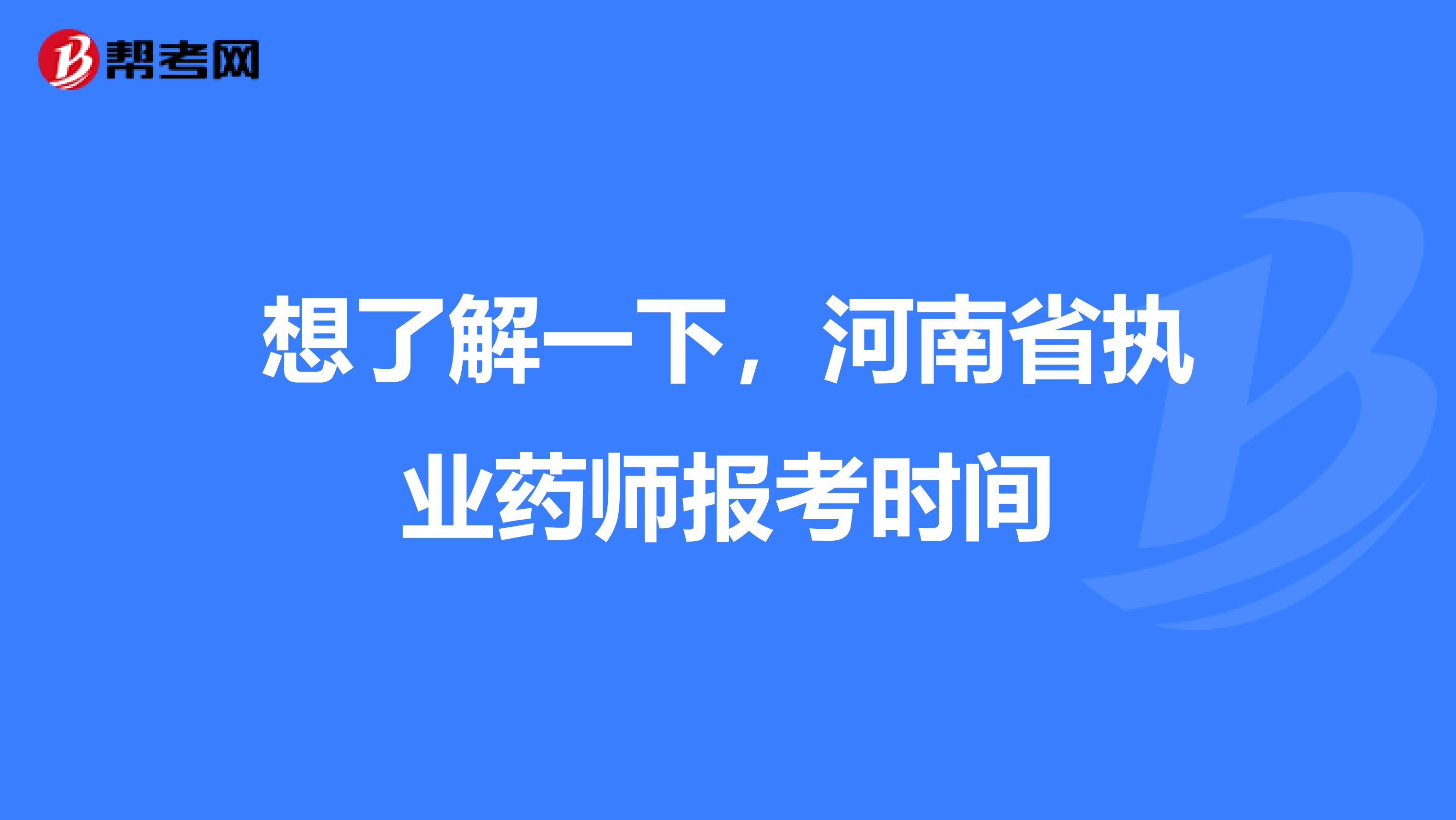 想了解一下,河南省执业药师报考时间