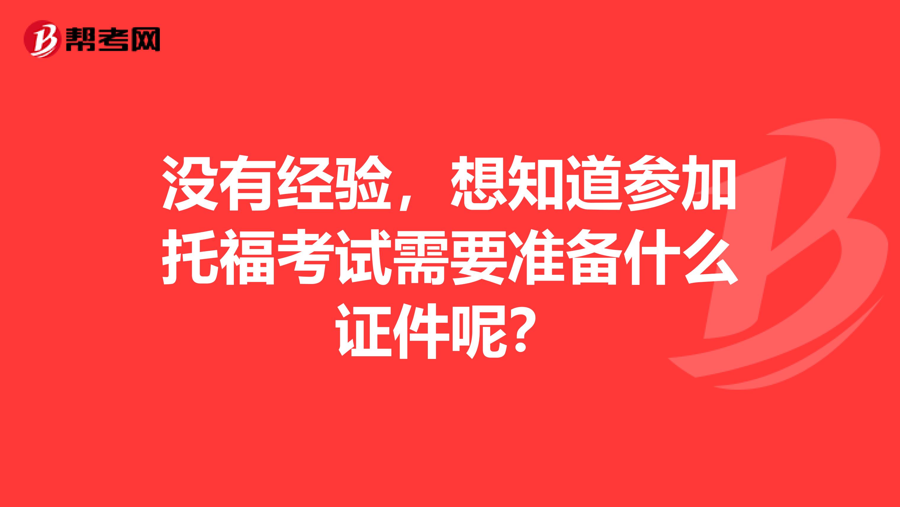 没有经验,想知道参加托福考试需要准备什么证件呢?