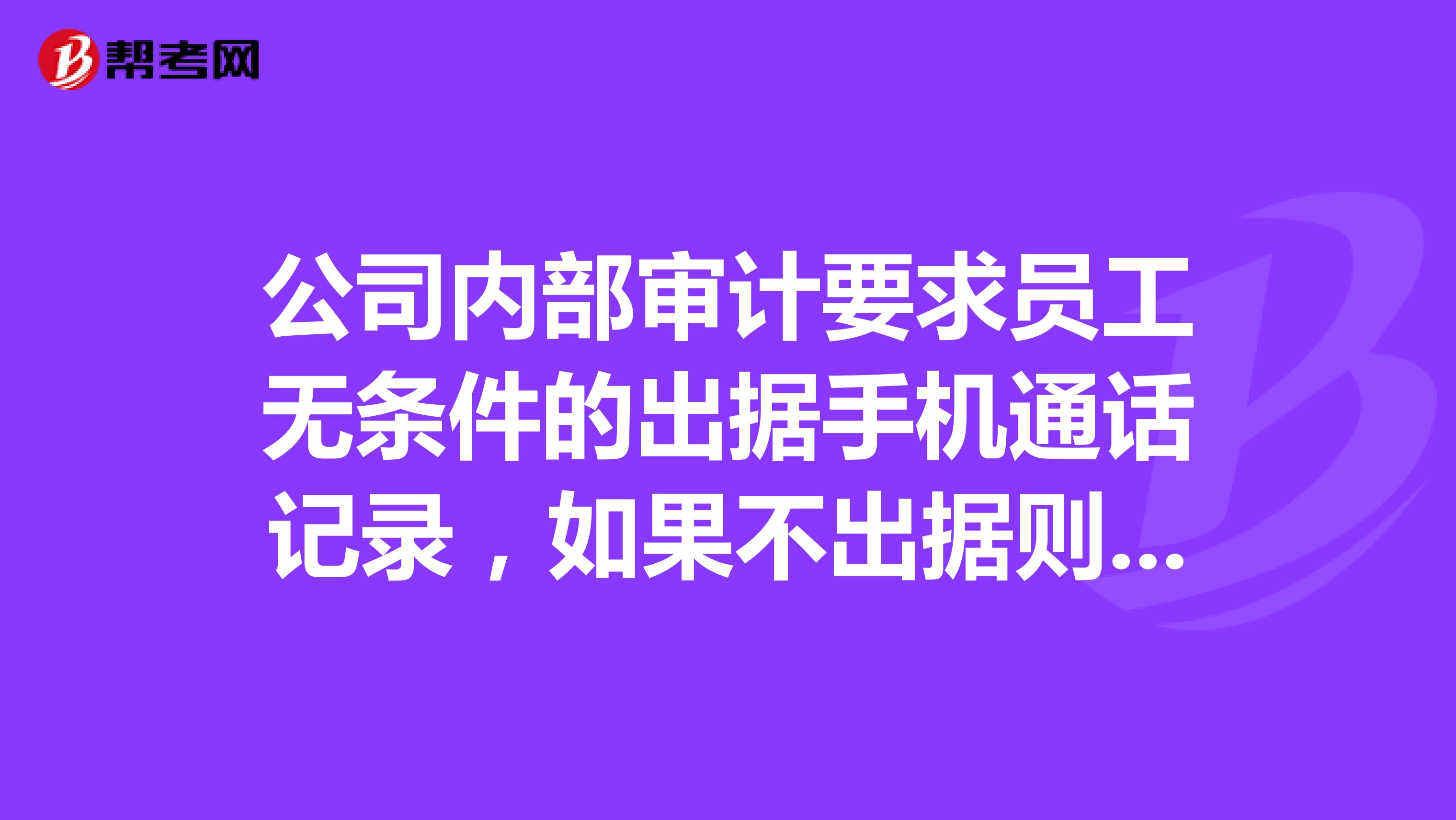 公司內部審計要求員工無條件的出據手機通話記錄，如果不出據則要被開除，這種做法合法嗎？
