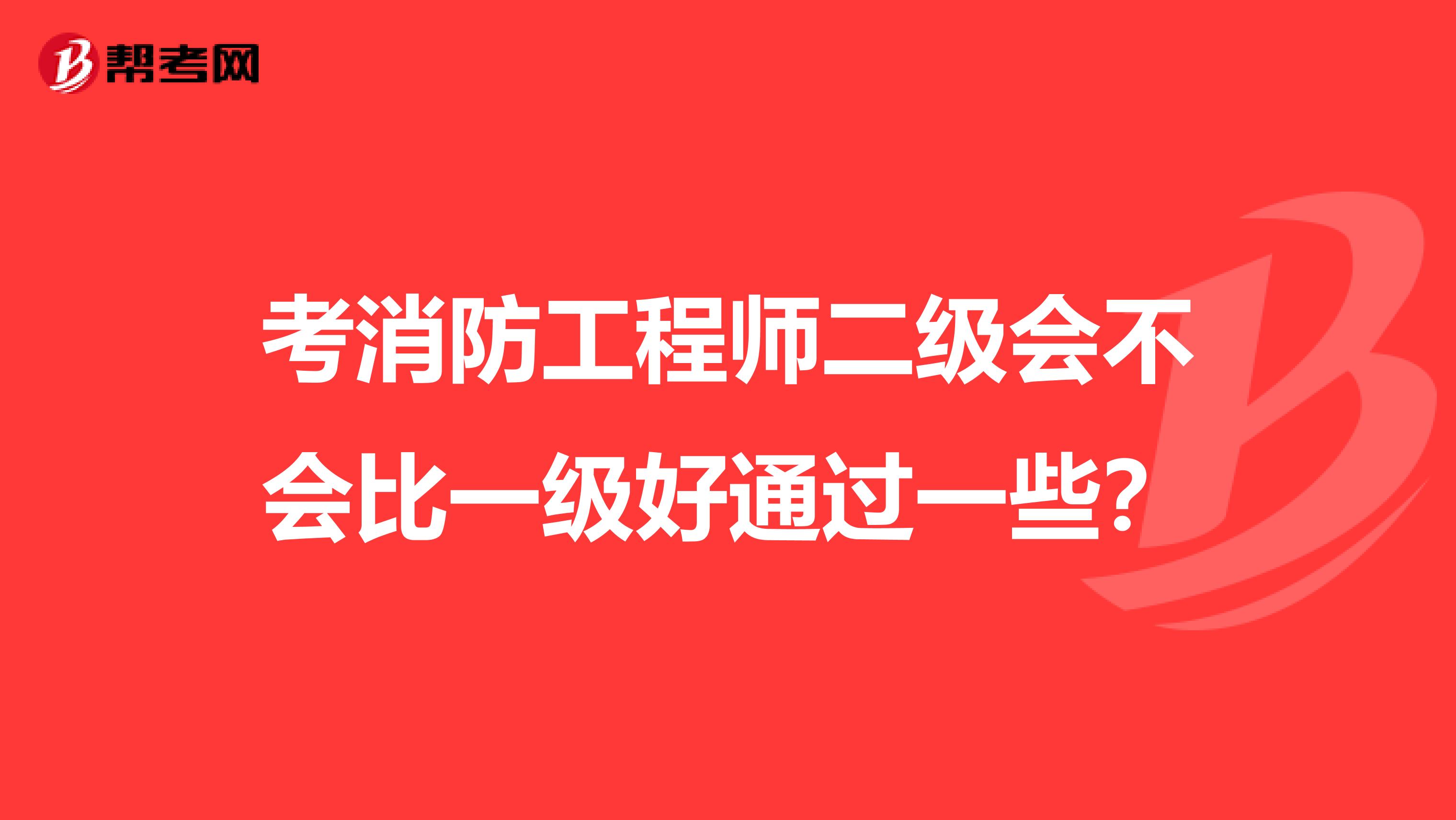 考消防工程师二级会不会比一级好通过一些?
