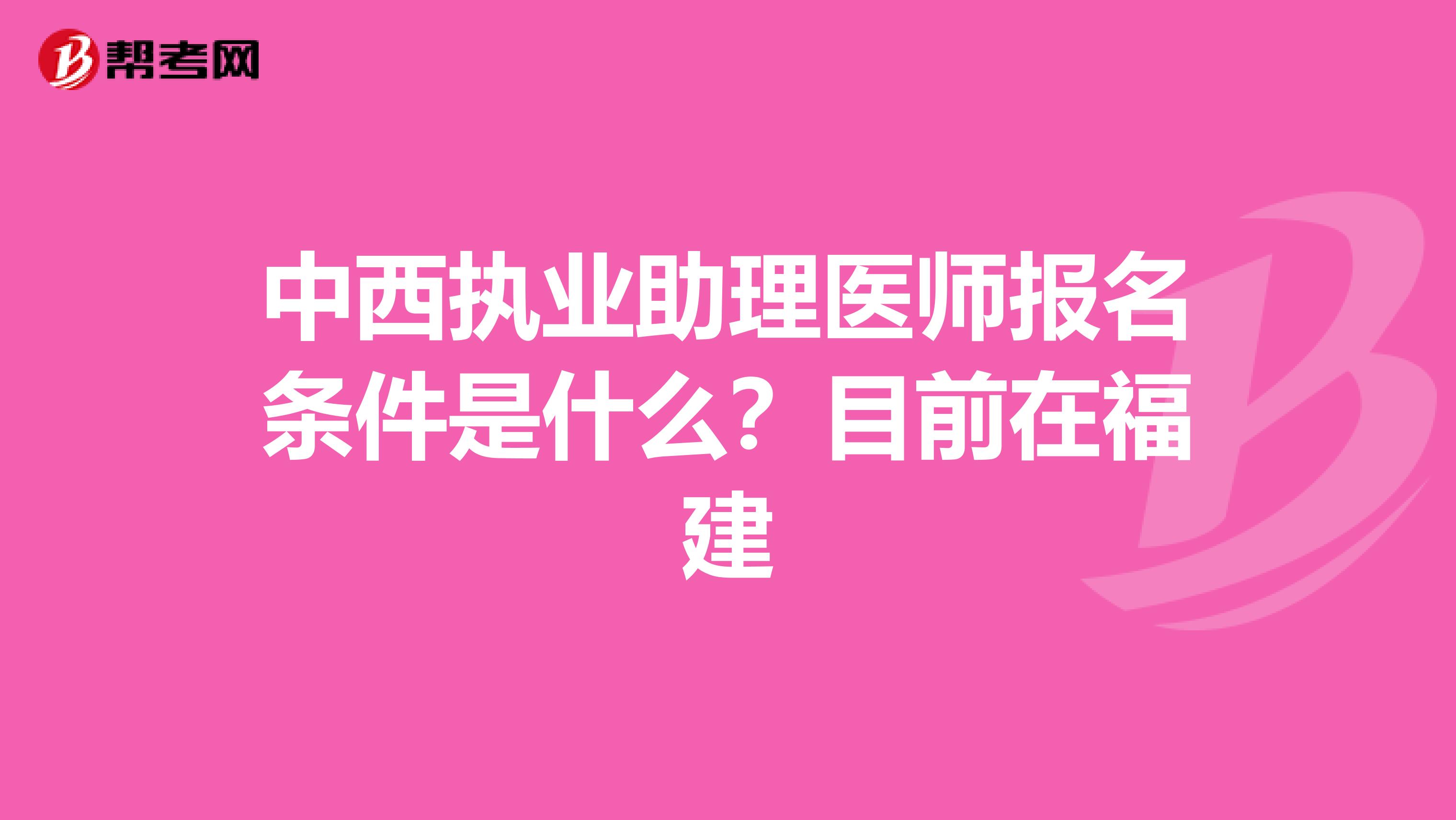 中西执业助理医师报名条件是什么?目前在福建
