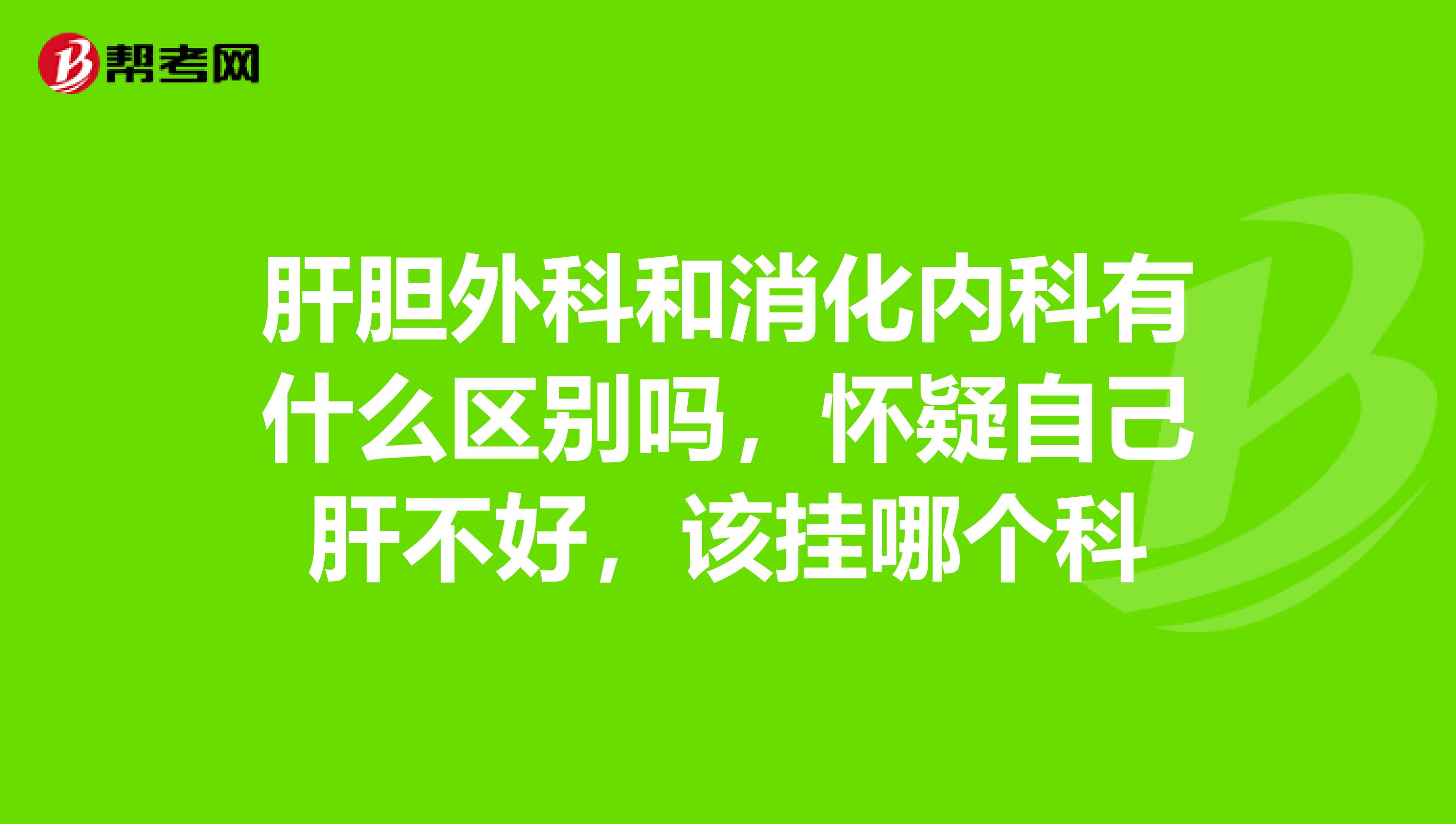 肝胆外科和消化内科有什么区别吗，怀疑自己肝不好，该挂哪个科