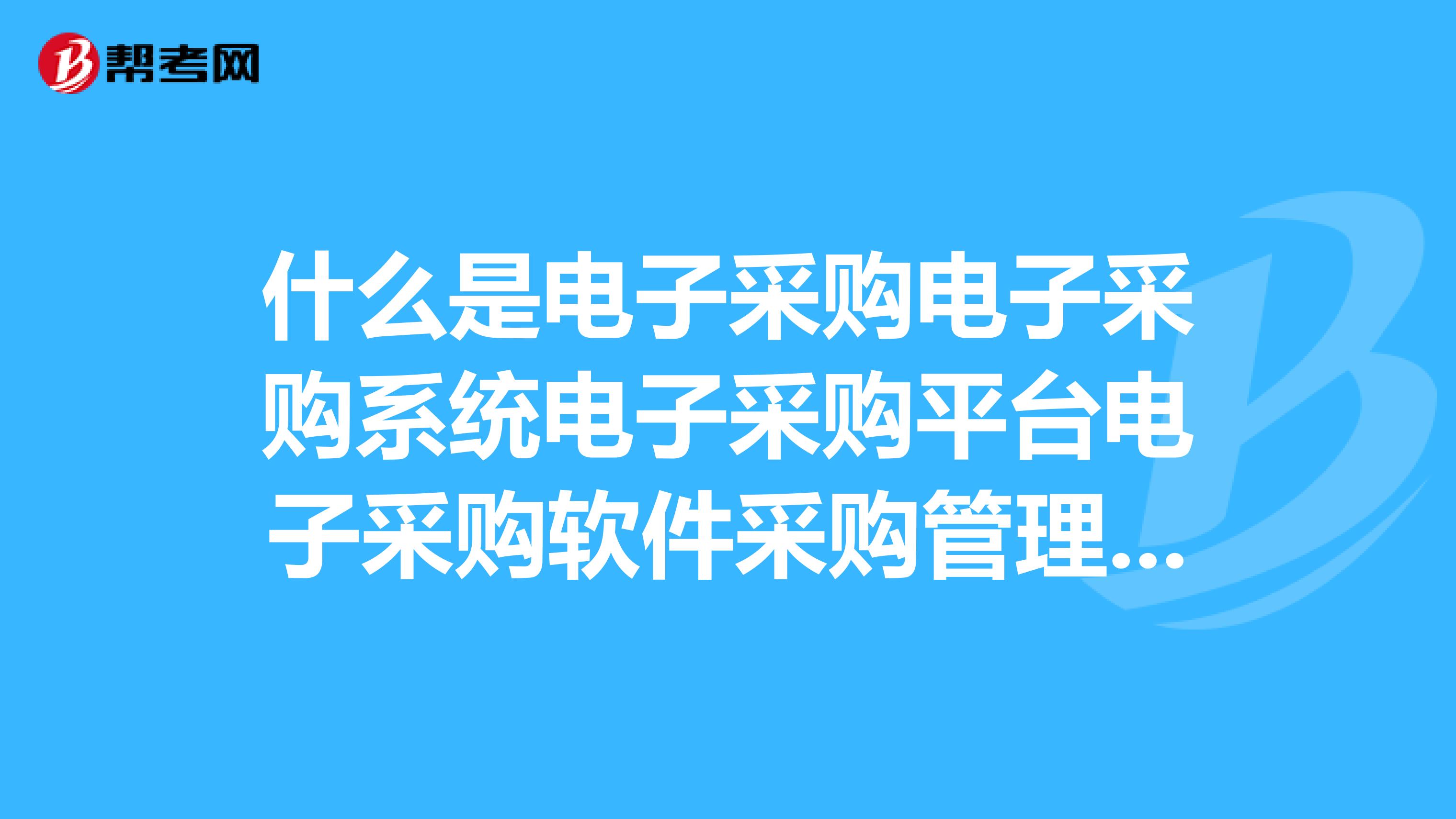 什么是电子采购电子采购系统电子采购平台电子采购软件采购管理系统采购管理软件都有什么区