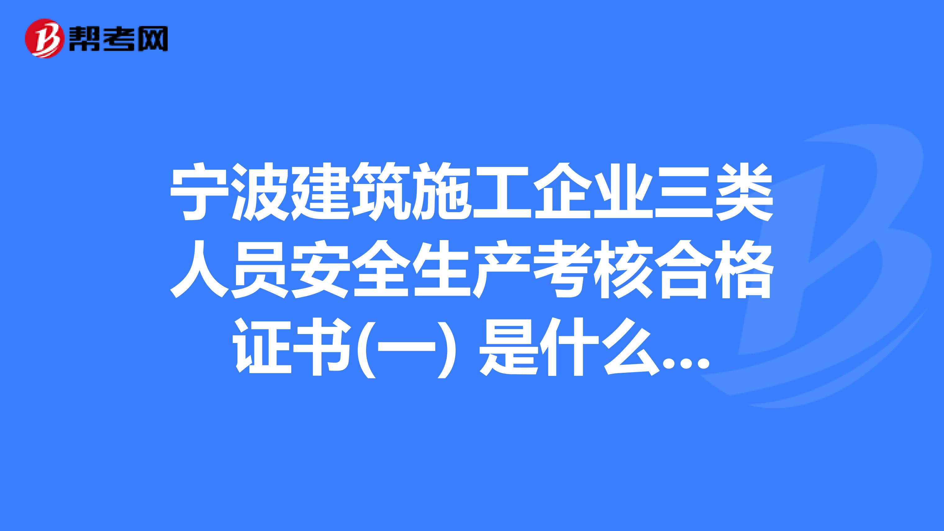 宁波建筑施工企业三类人员安全生产考核合格证书(一) 是什么证书