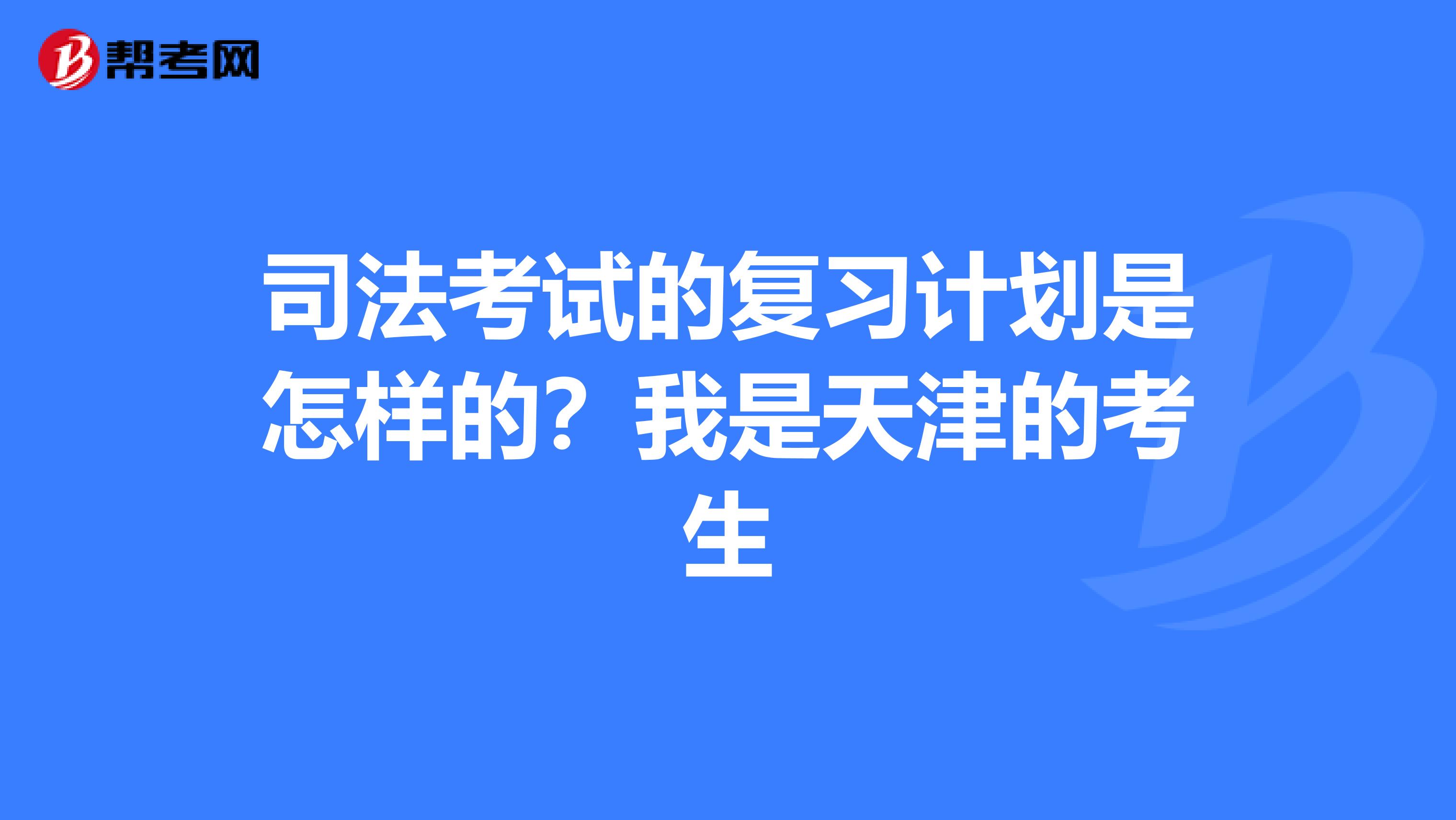 司法考试的复习计划是怎样的？我是天津的考生