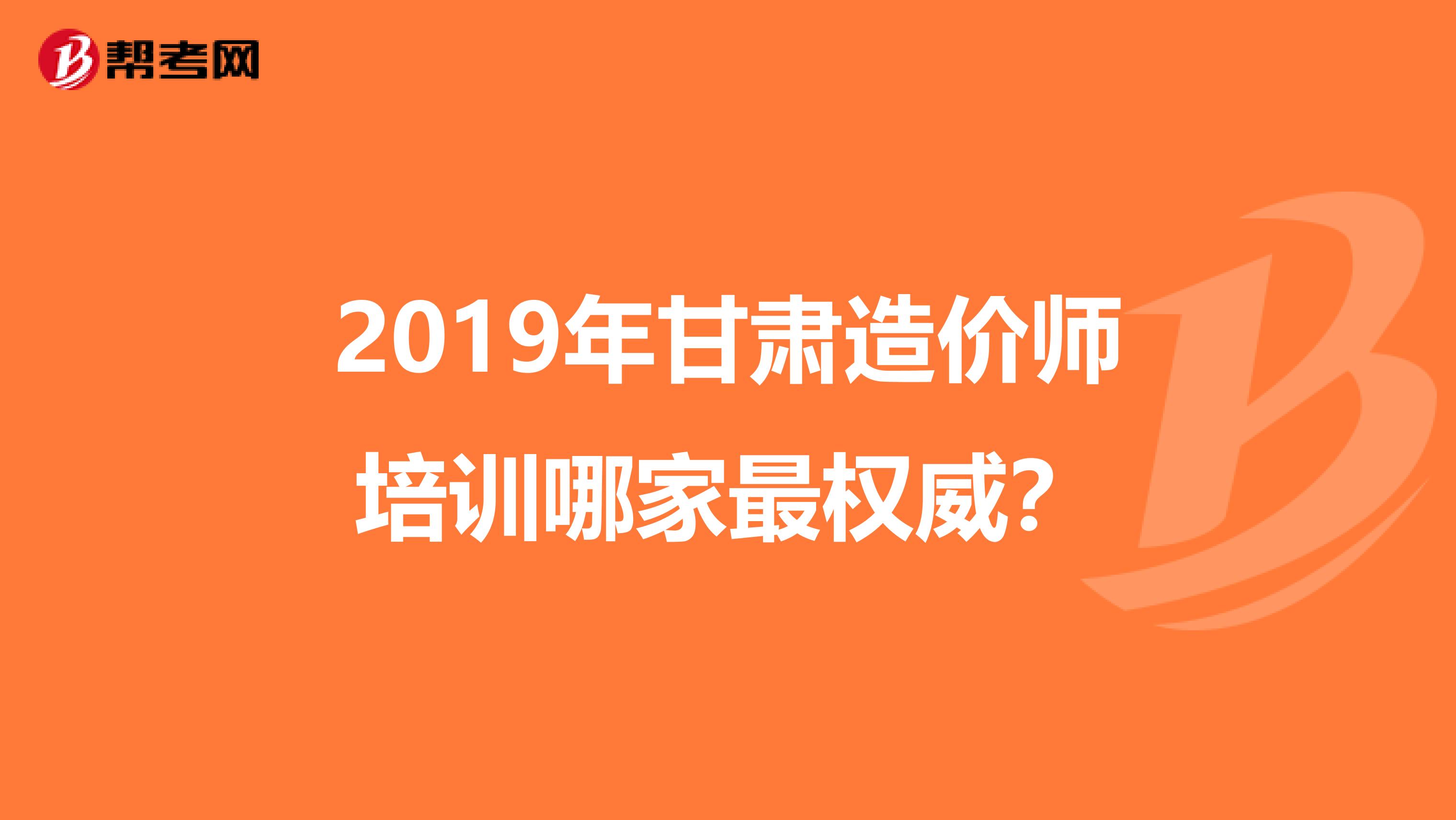 2019年甘肃造价师培训哪家最权威?
