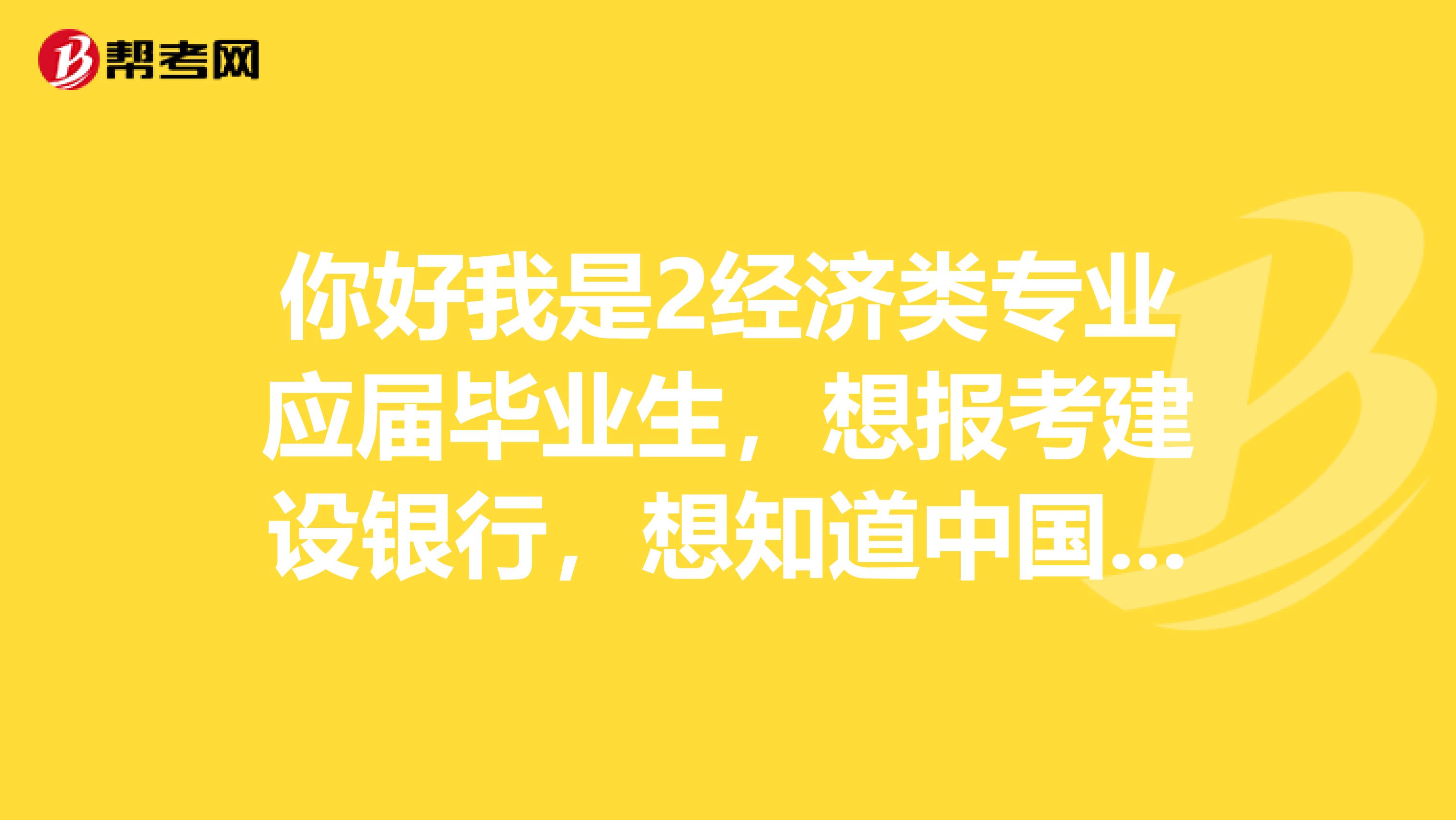 你好我是2经济类专业应届毕业生,想报考建设银行,想知道中国建设银行校园招聘各分行人数统计,我能报吗?