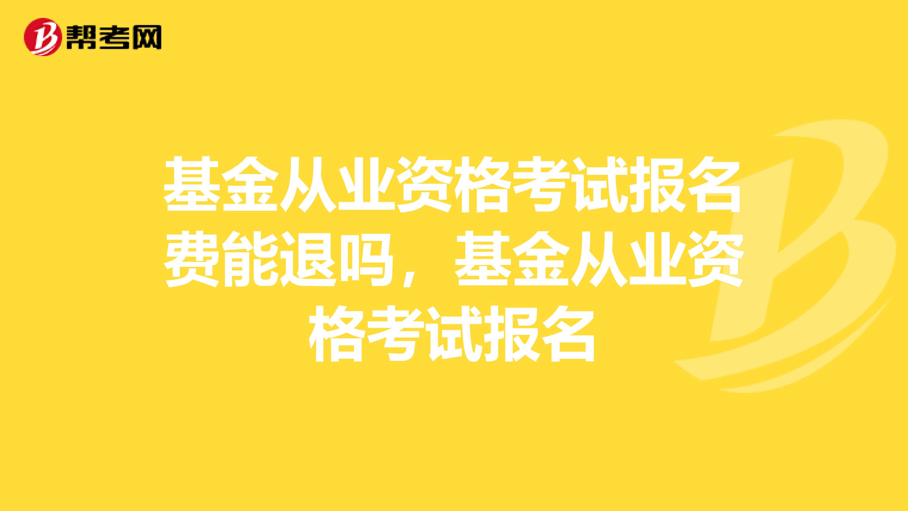 基金从业资格考试报名费能退吗,基金从业资格考试报名