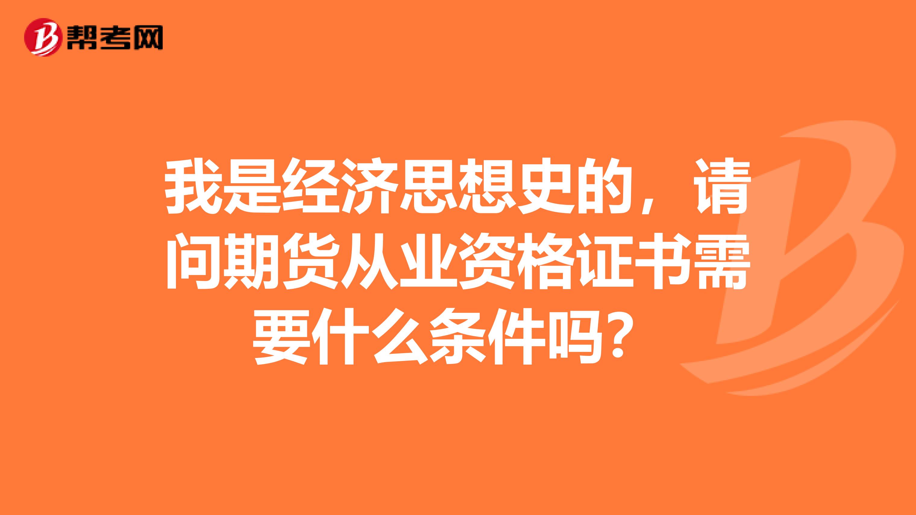 我是经济思想史的,请问期货从业资格证书需要什么条件吗?