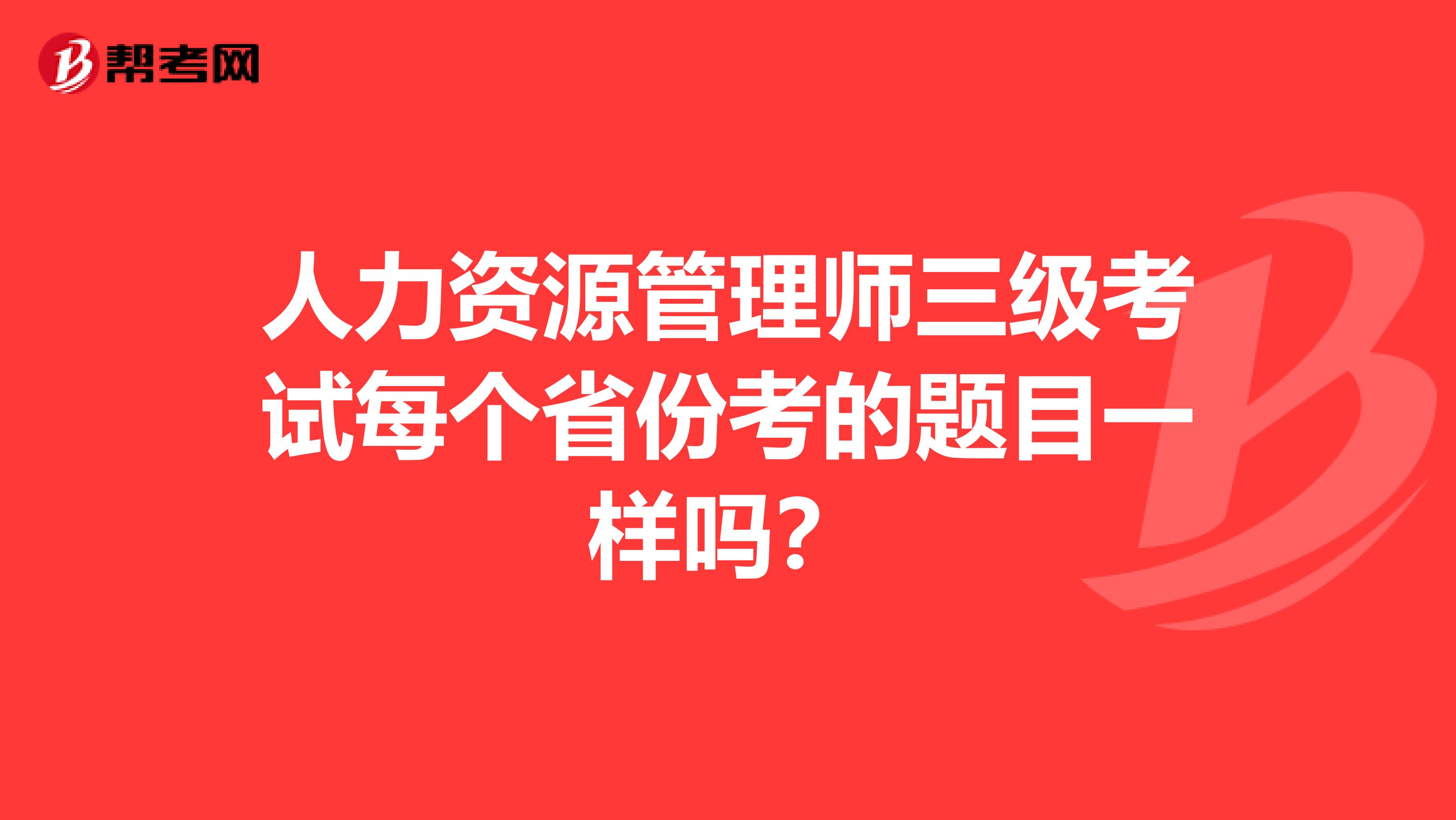 人力资源管理师三级考试每个省份考的题目一样吗?