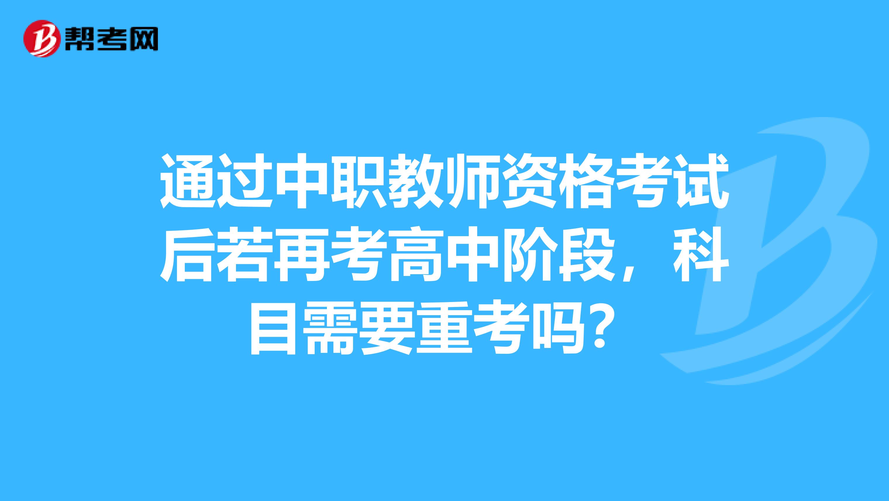 通过中职教师资格考试后若再考高中阶段,科目需要重考吗?