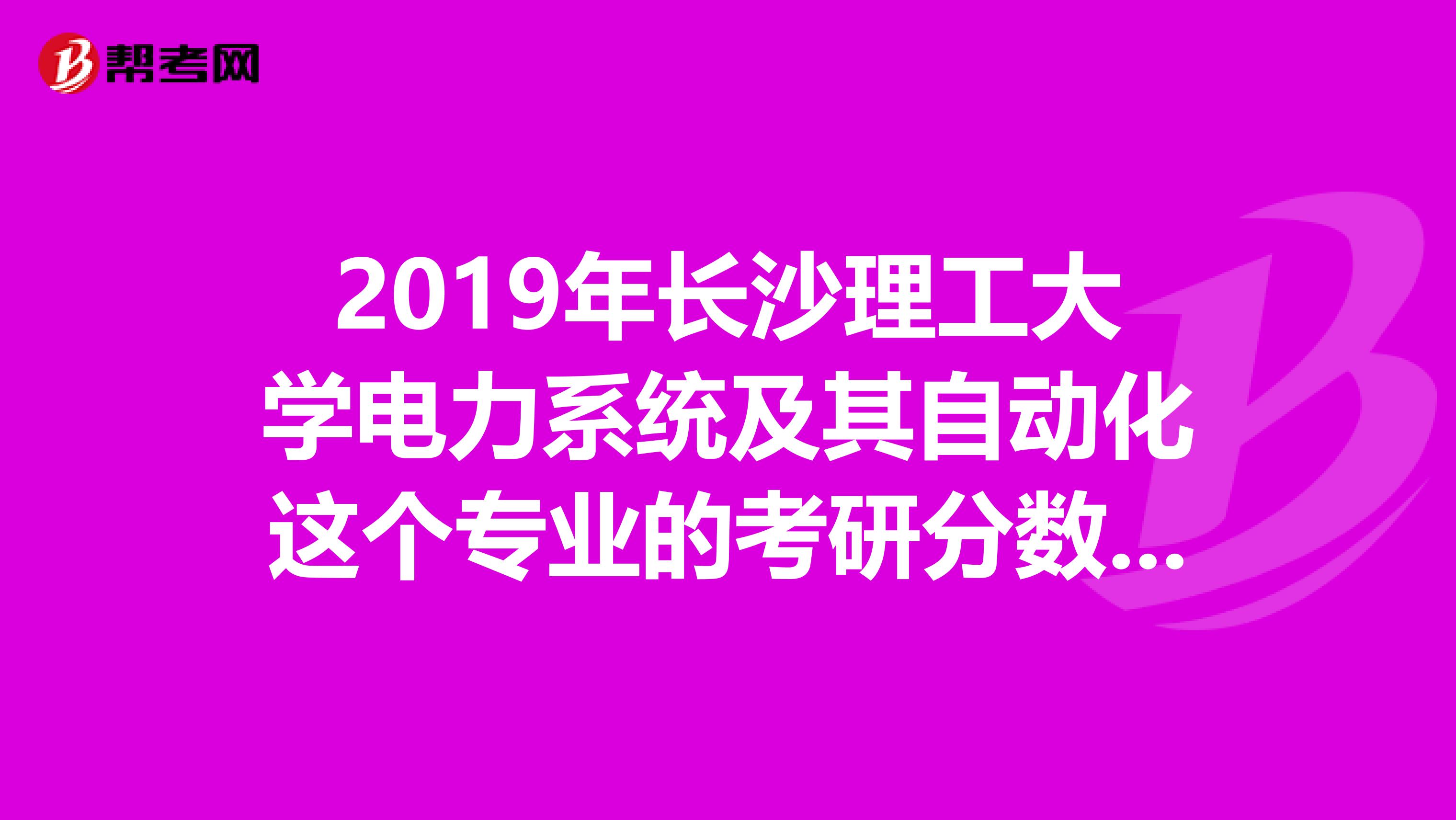 2019年长沙理工大学电力系统及其自动化这个专业的考研分数线是多少,287分能否进去复试?