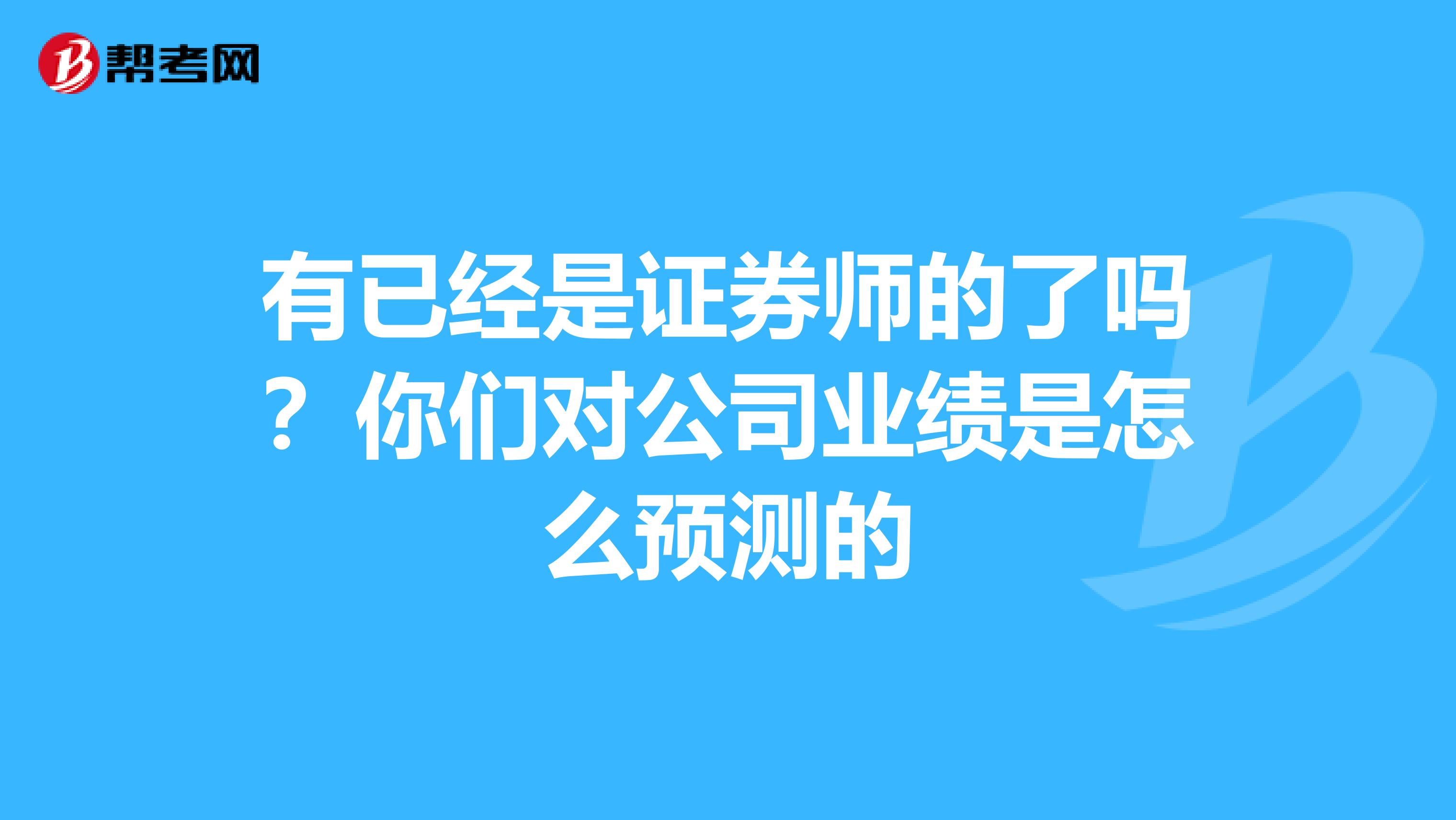 有已经是证券师的了吗?你们对公司业绩是怎么预测的
