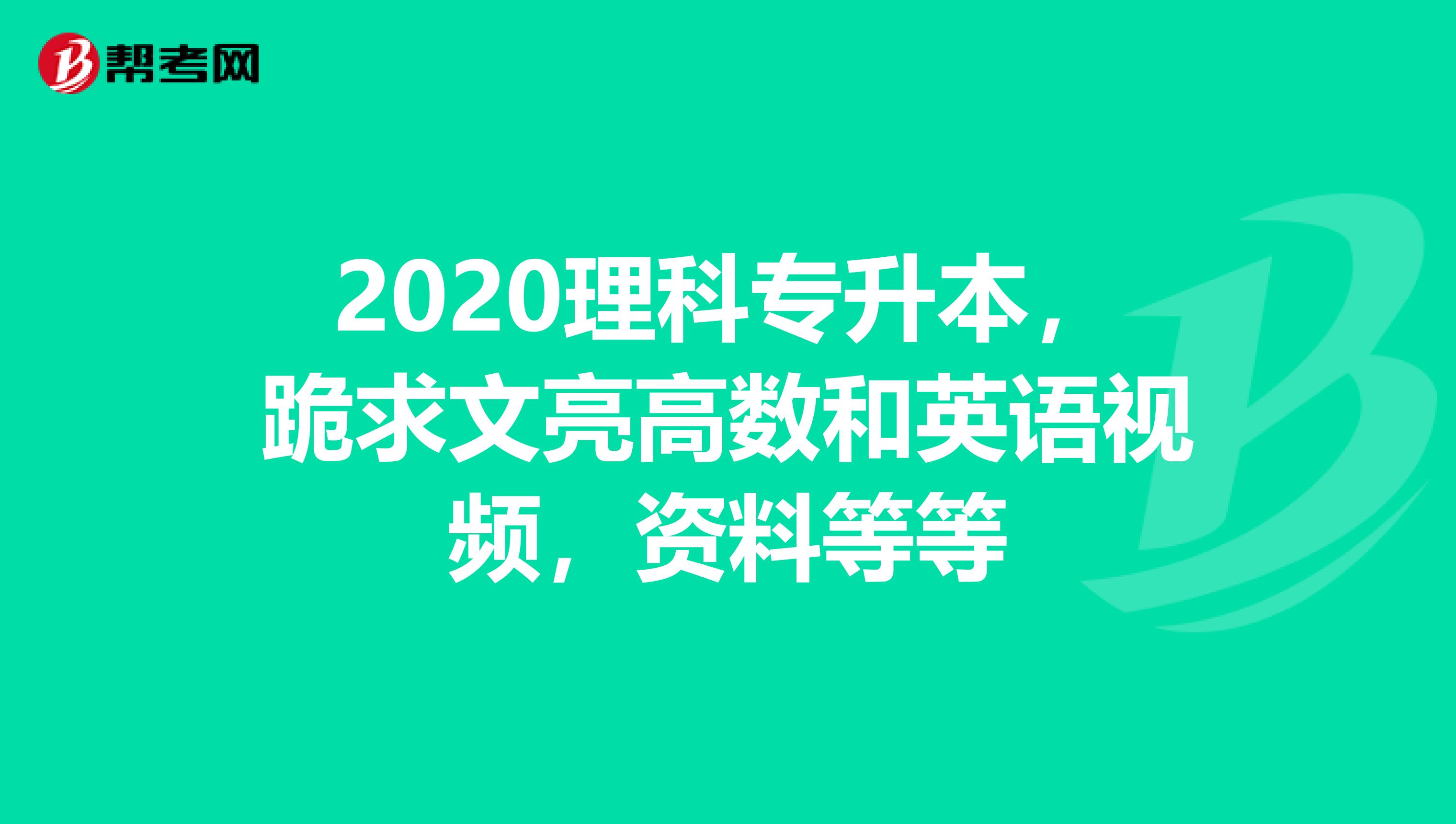 2020理科专升本，跪求文亮高数和英语视频，资料等等