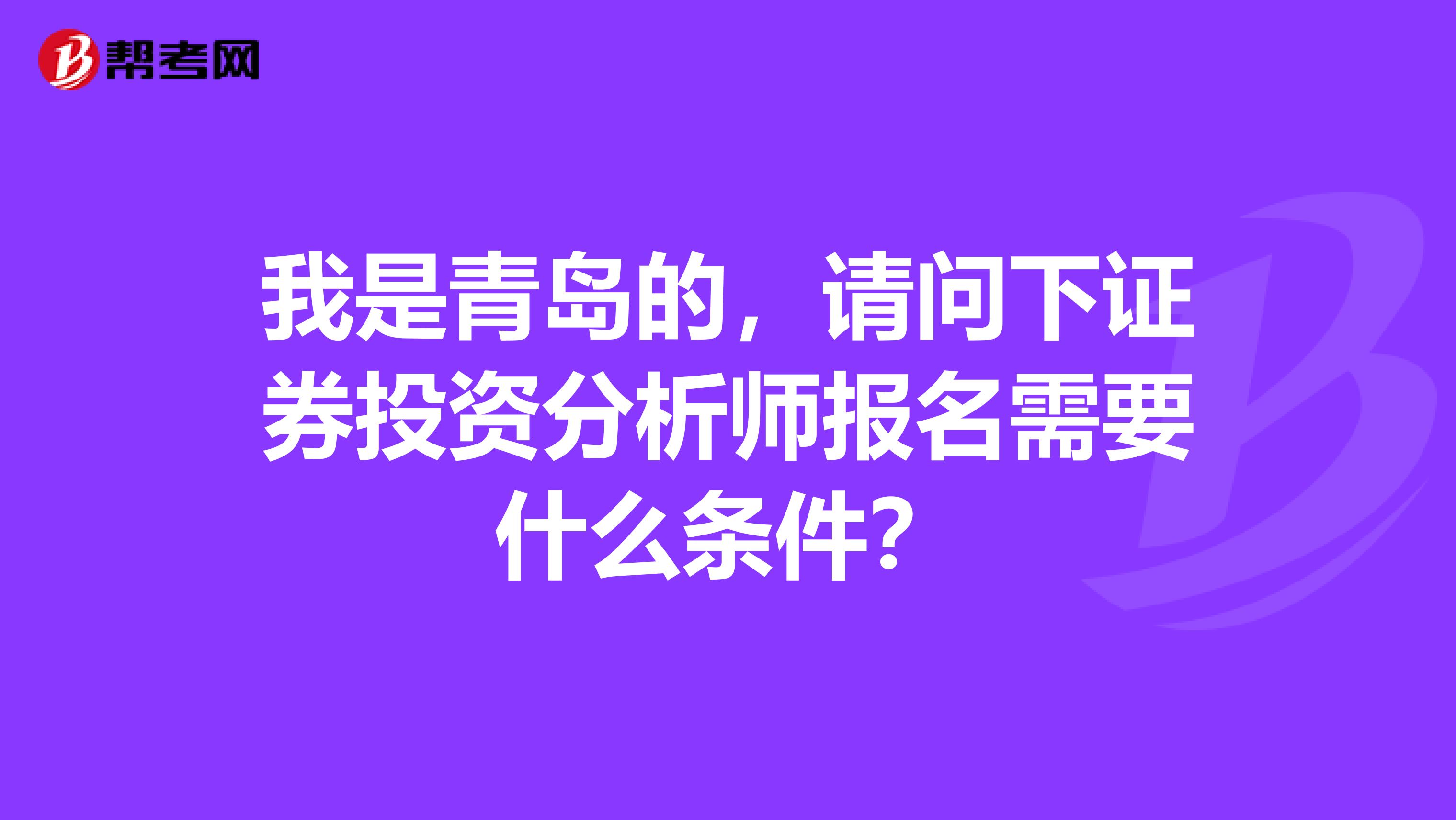 我是青岛的,请问下证券投资分析师报名需要什么条件?