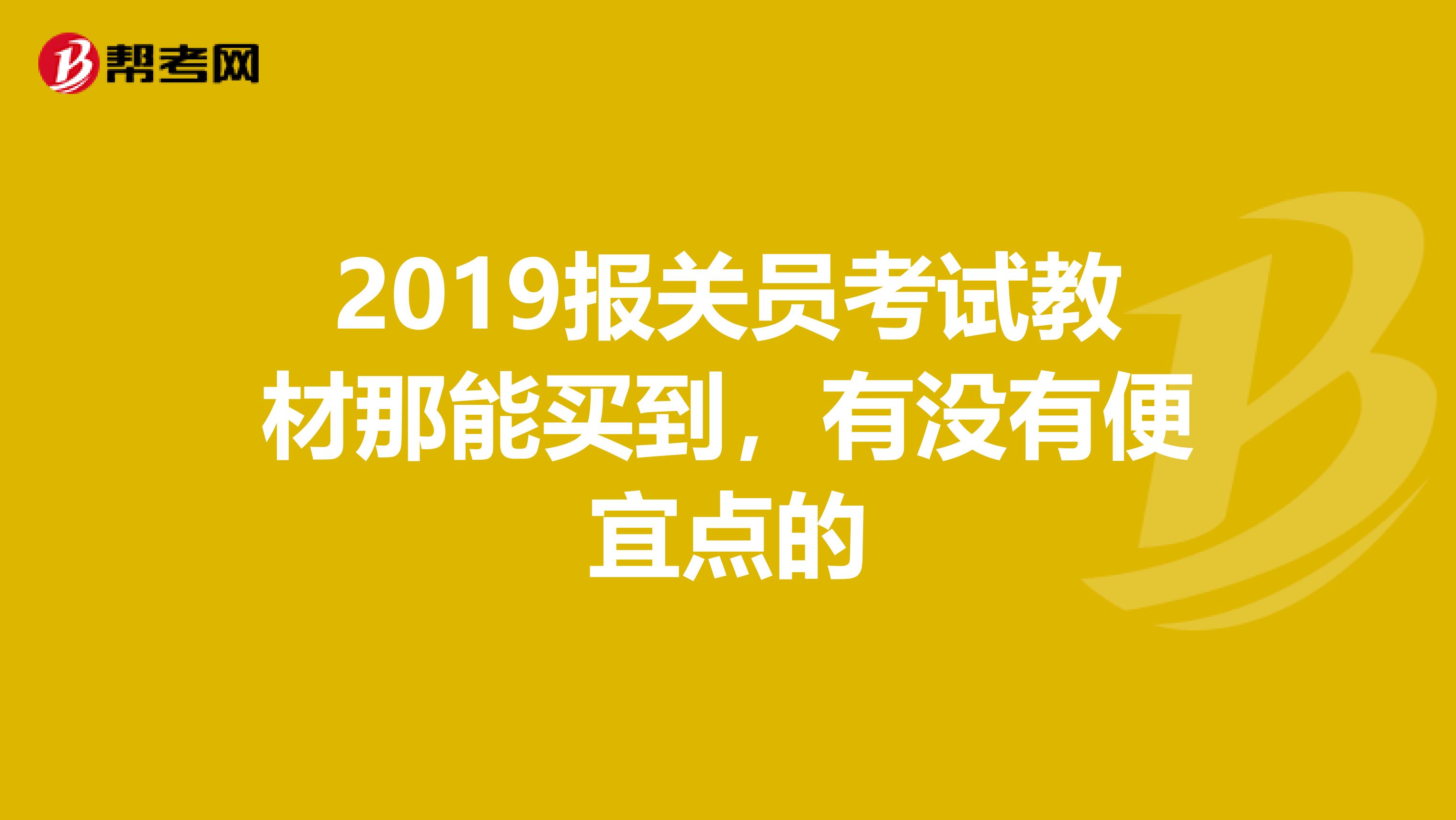 2019报关员考试教材那能买到，有没有便宜点的