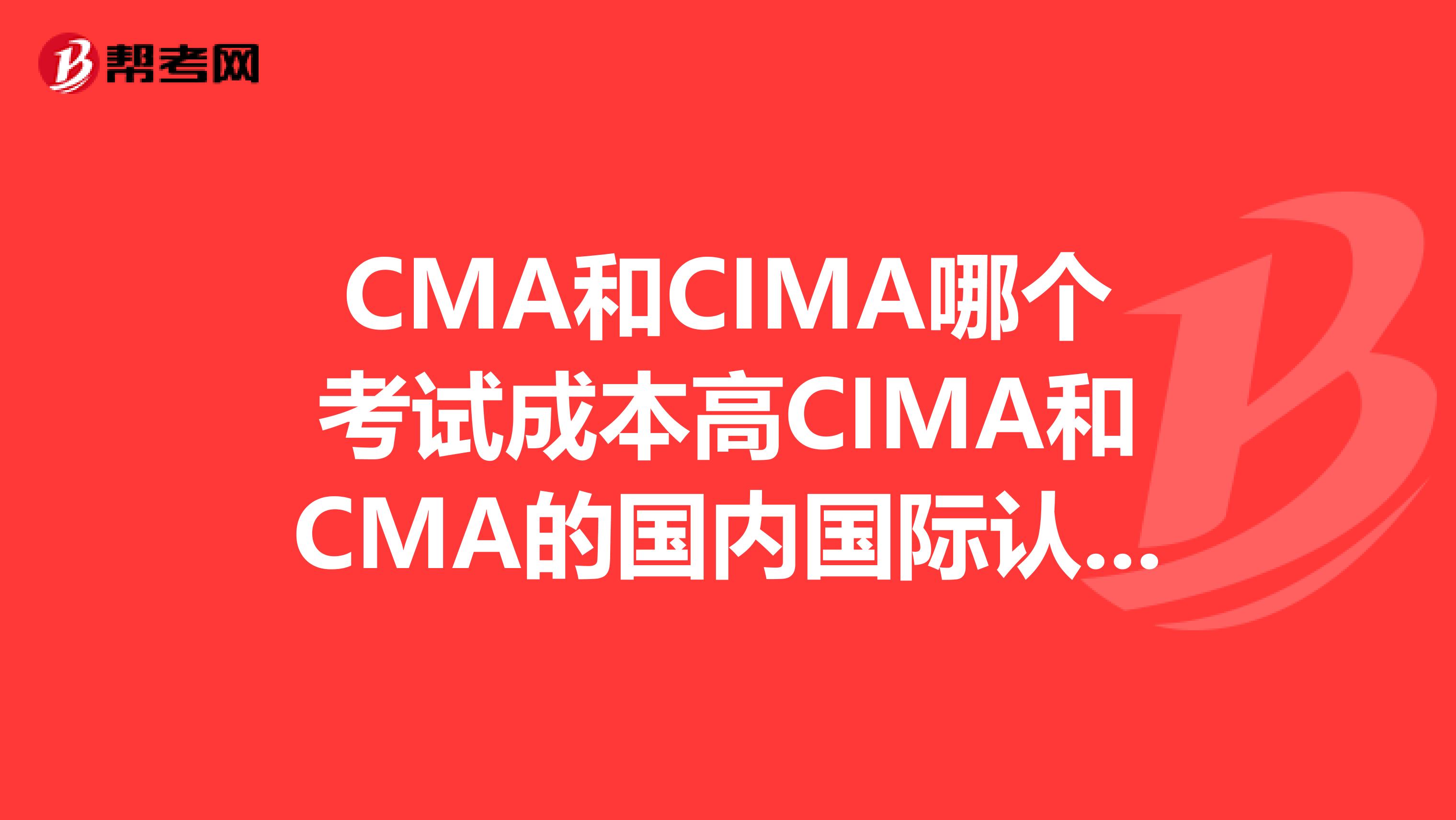 CMA和CIMA哪个考试成本高CIMA和CMA的国内国际认可度怎么样