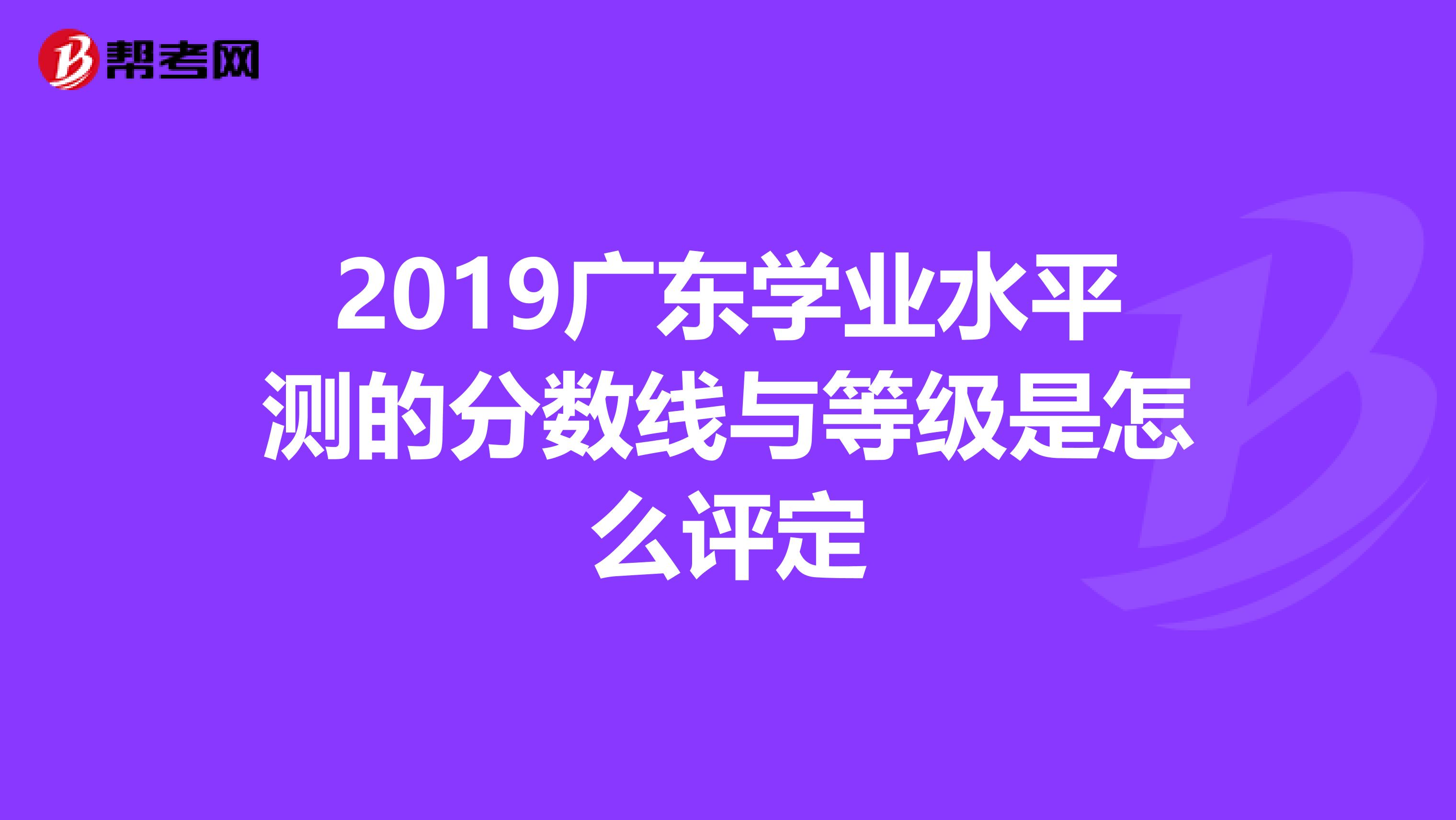 2019广东学业水平测的分数线与等级是怎么评定