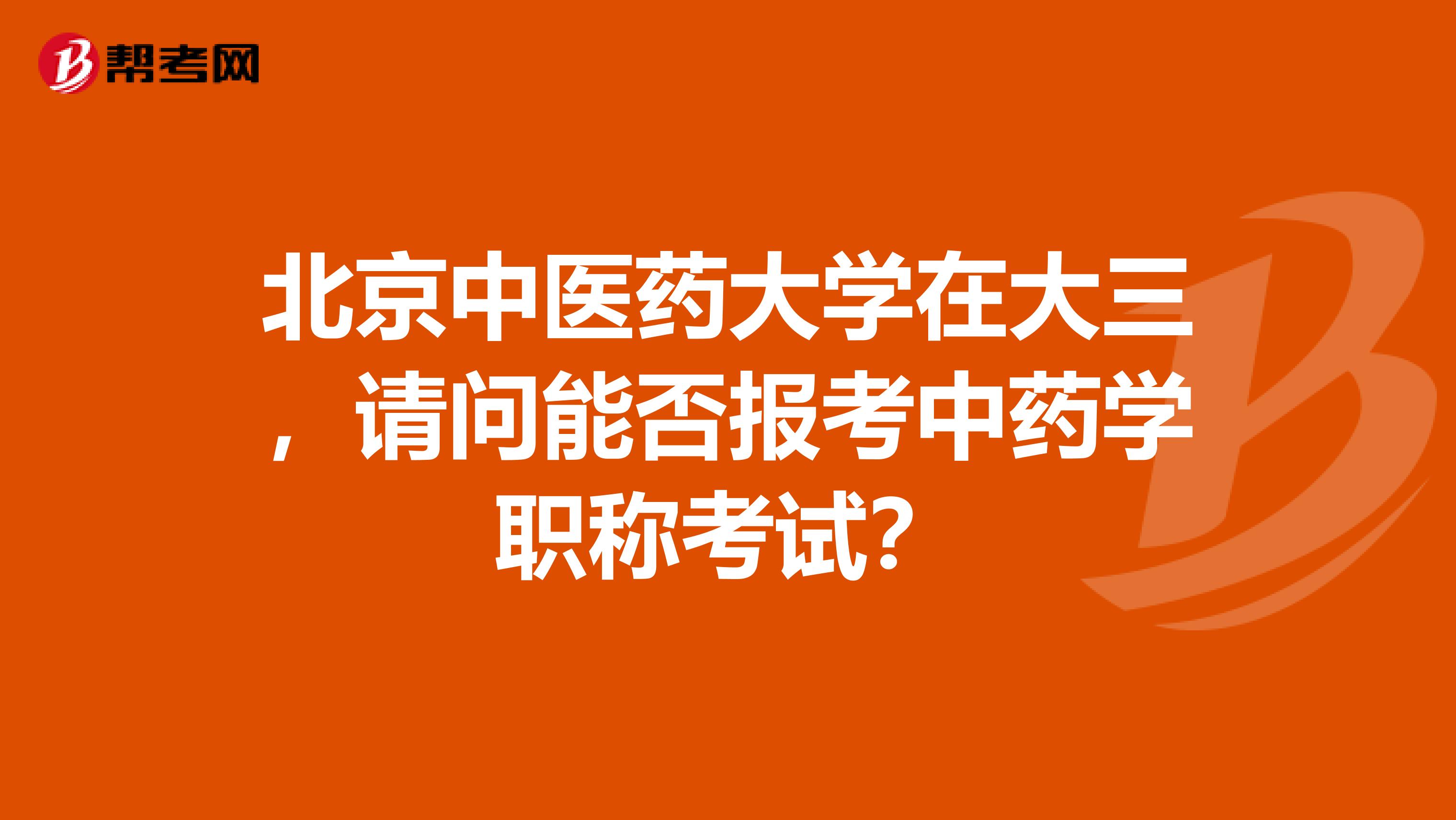 北京中医药大学在大三,请问能否报考中药学职称考试?