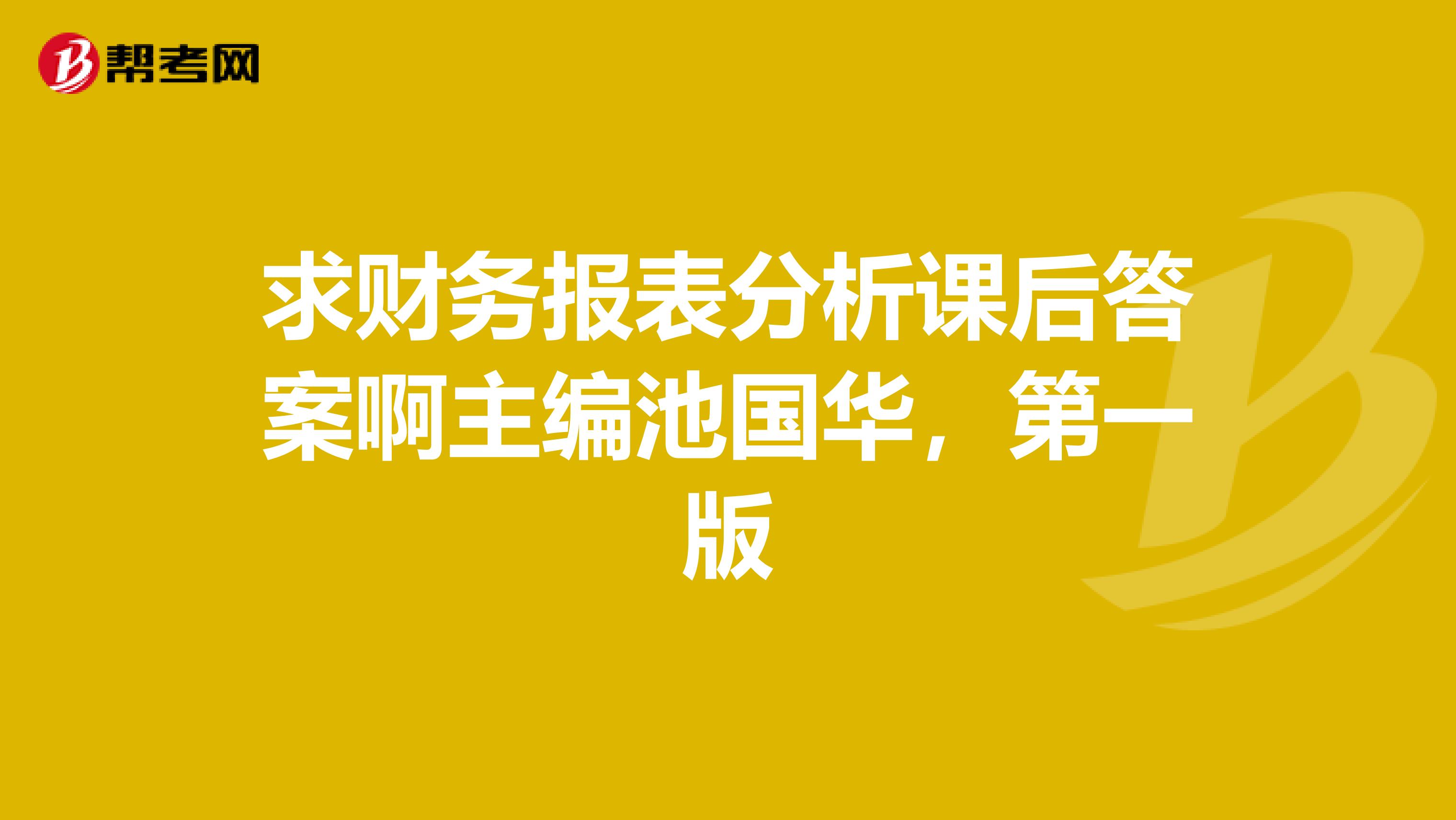 求财务报表分析课后答案啊主编池国华，第一版
