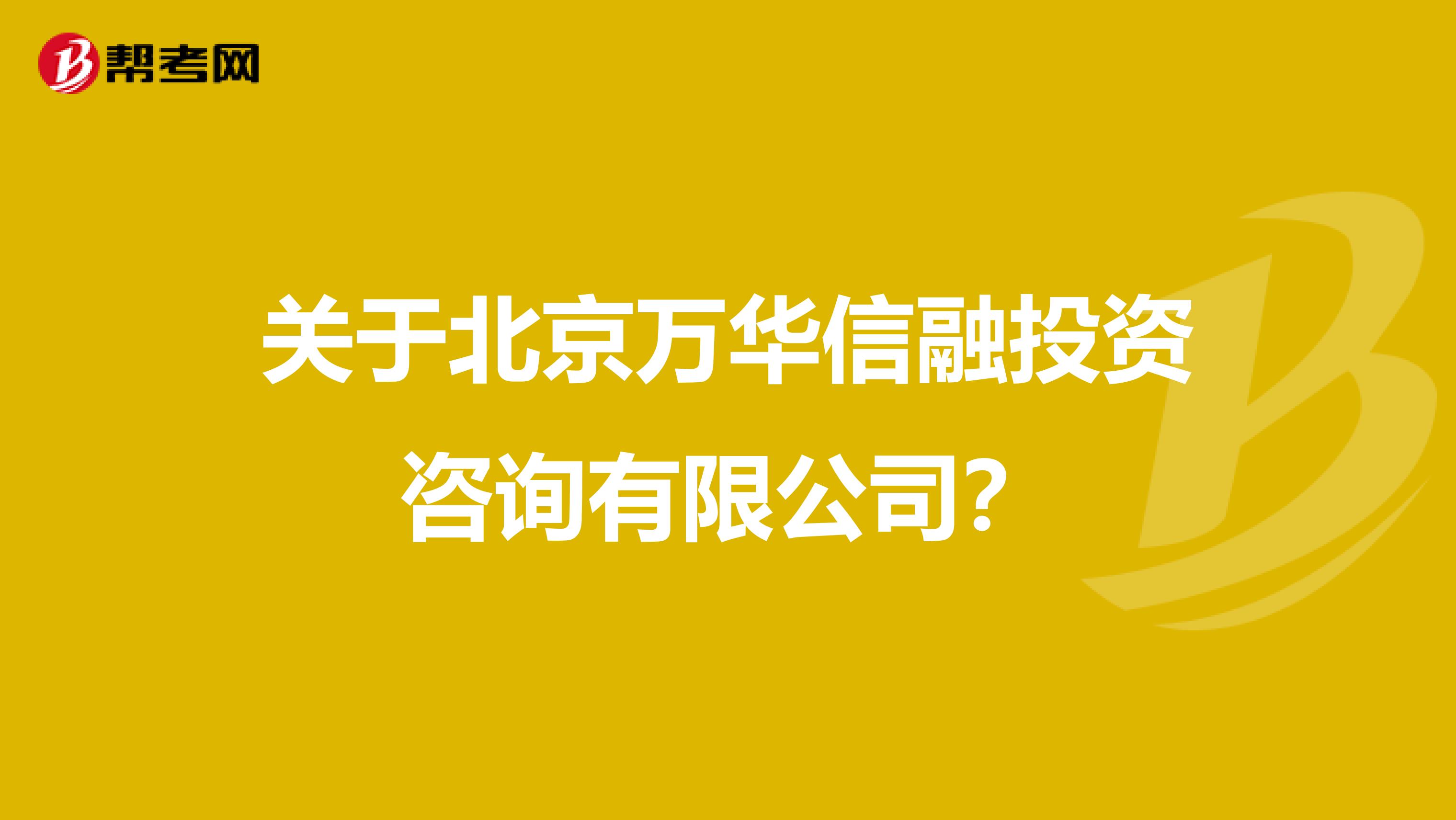 关于北京万华信融投资咨询有限公司?