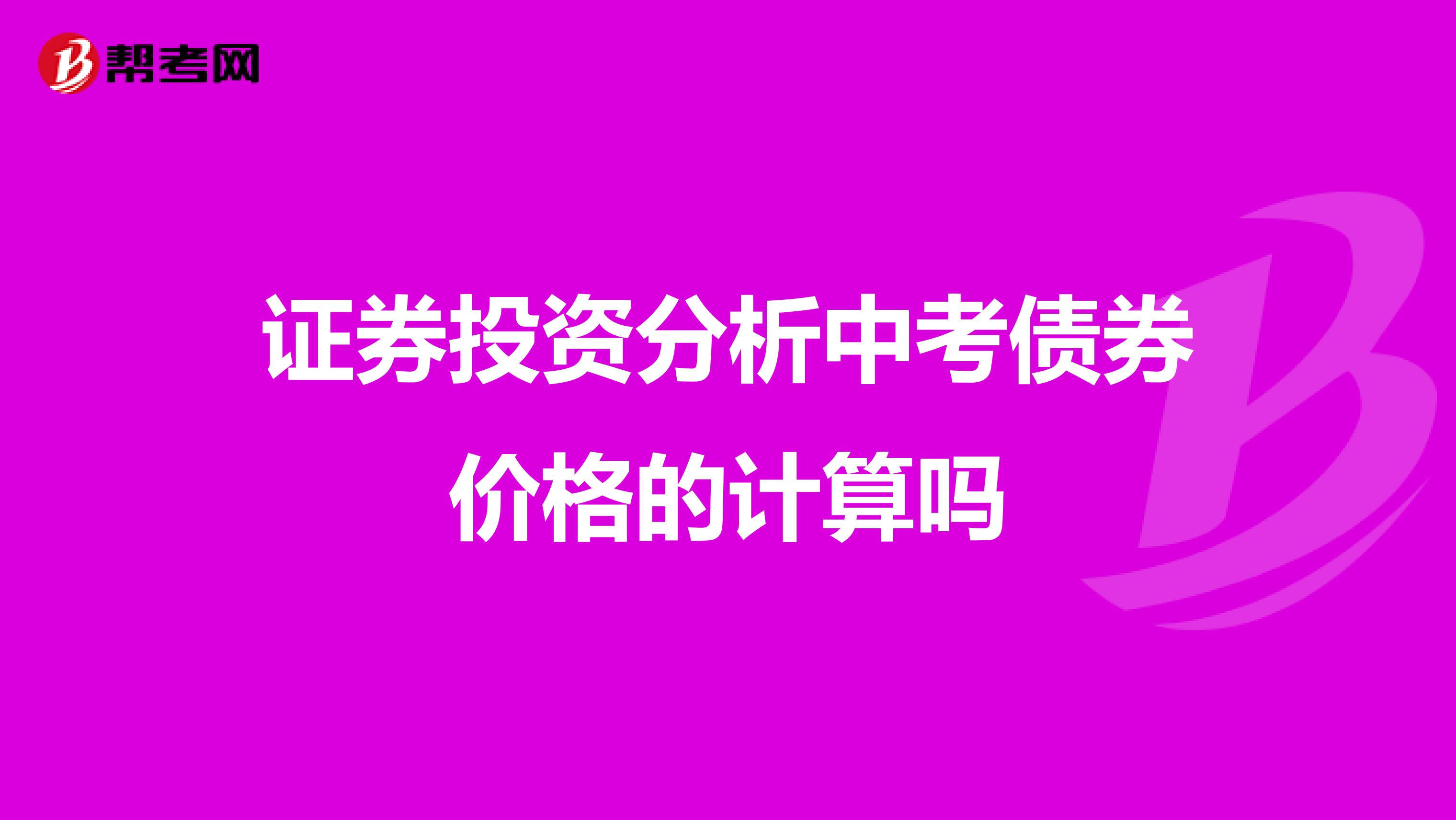 证券投资分析中考债券价格的计算吗
