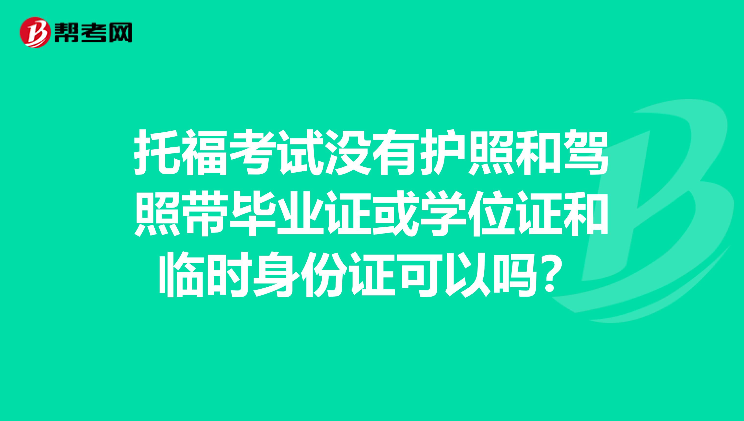 托福考试没有护照和驾照带毕业证或学位证和临时身份证可以吗?