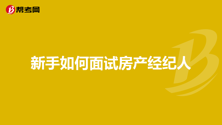 新手如何面试房产经纪人