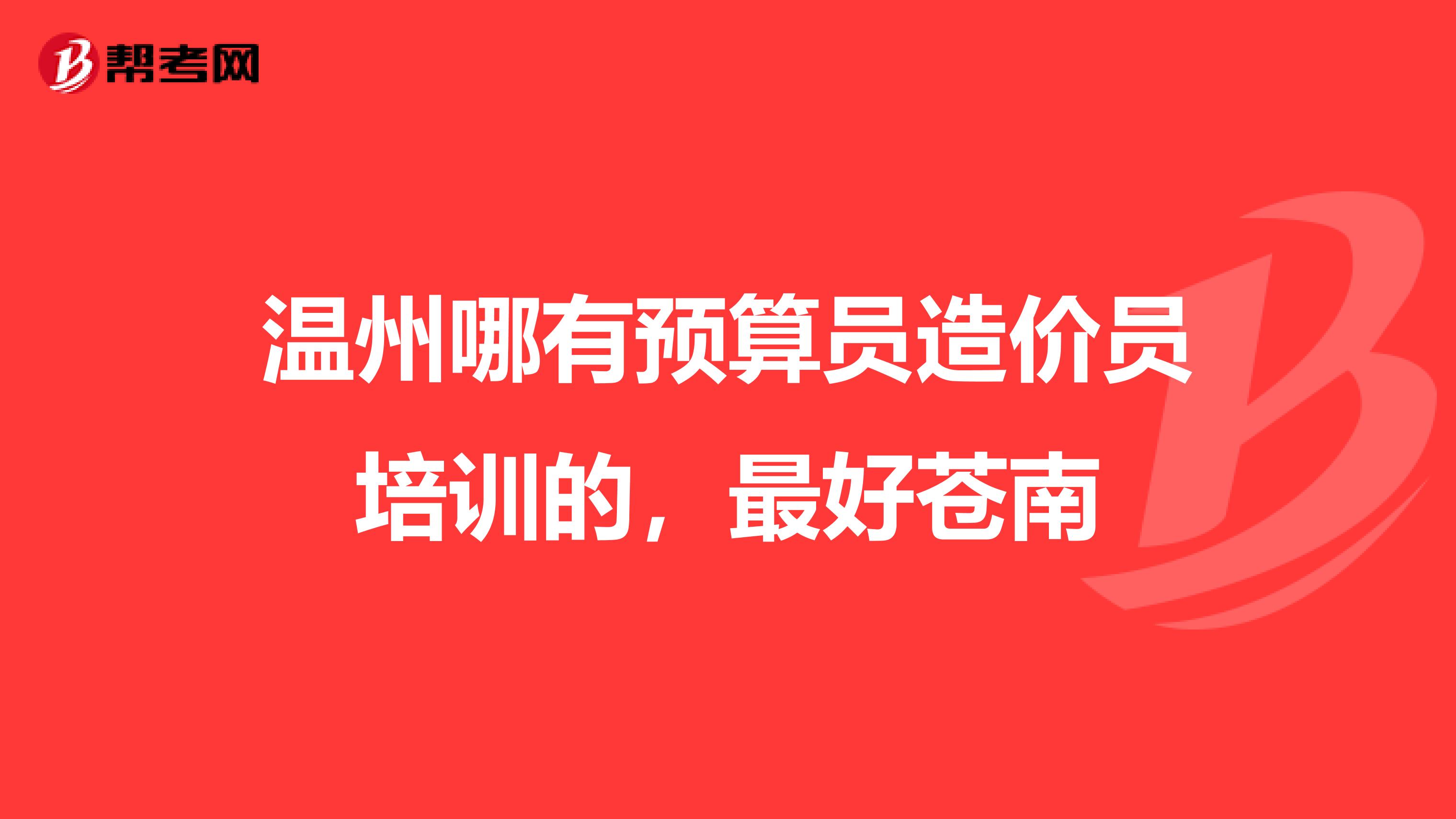 温州哪有预算员造价员培训的，最好苍南