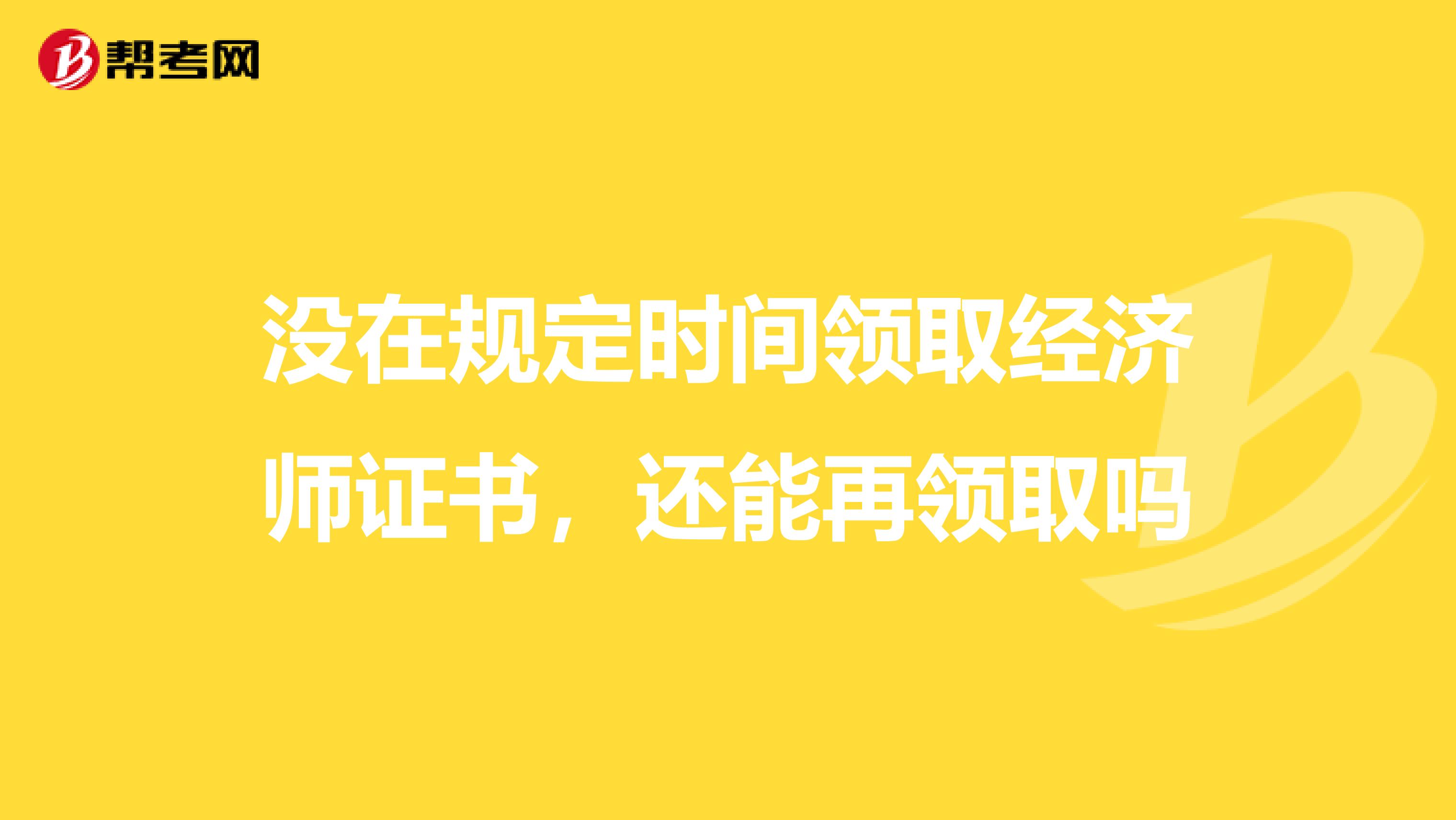 沒(méi)在規(guī)定時(shí)間領(lǐng)取經(jīng)濟(jì)師證書(shū)，還能再領(lǐng)取嗎