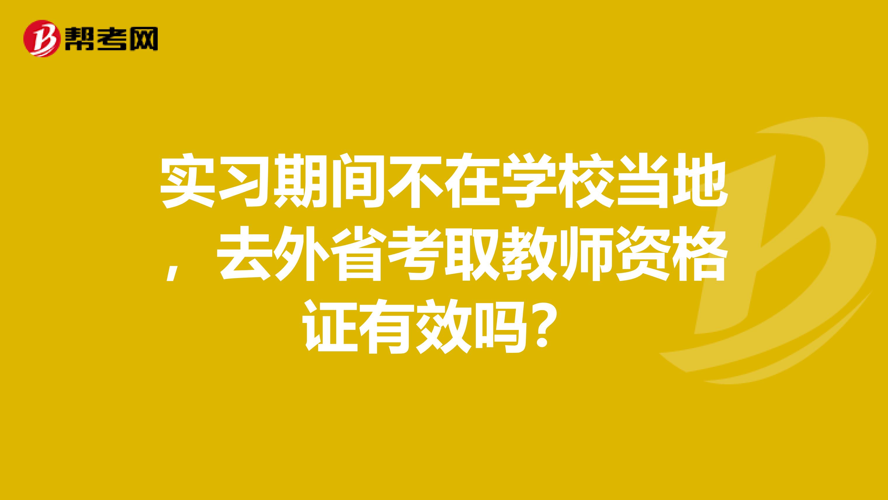 实习期间不在学校当地，去外省考取教师资格证有效吗？