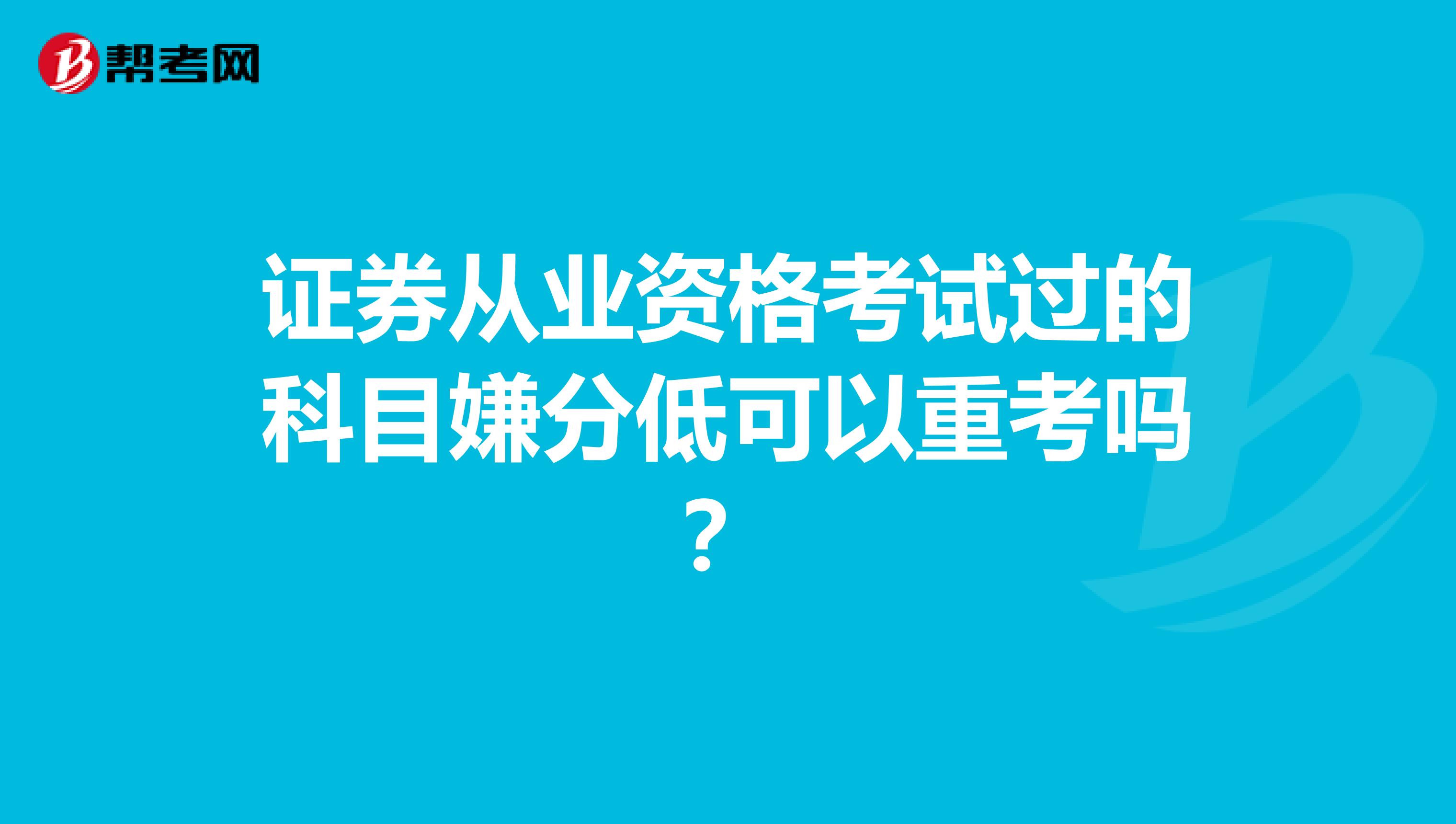 证券从业资格考试过的科目嫌分低可以重考吗?