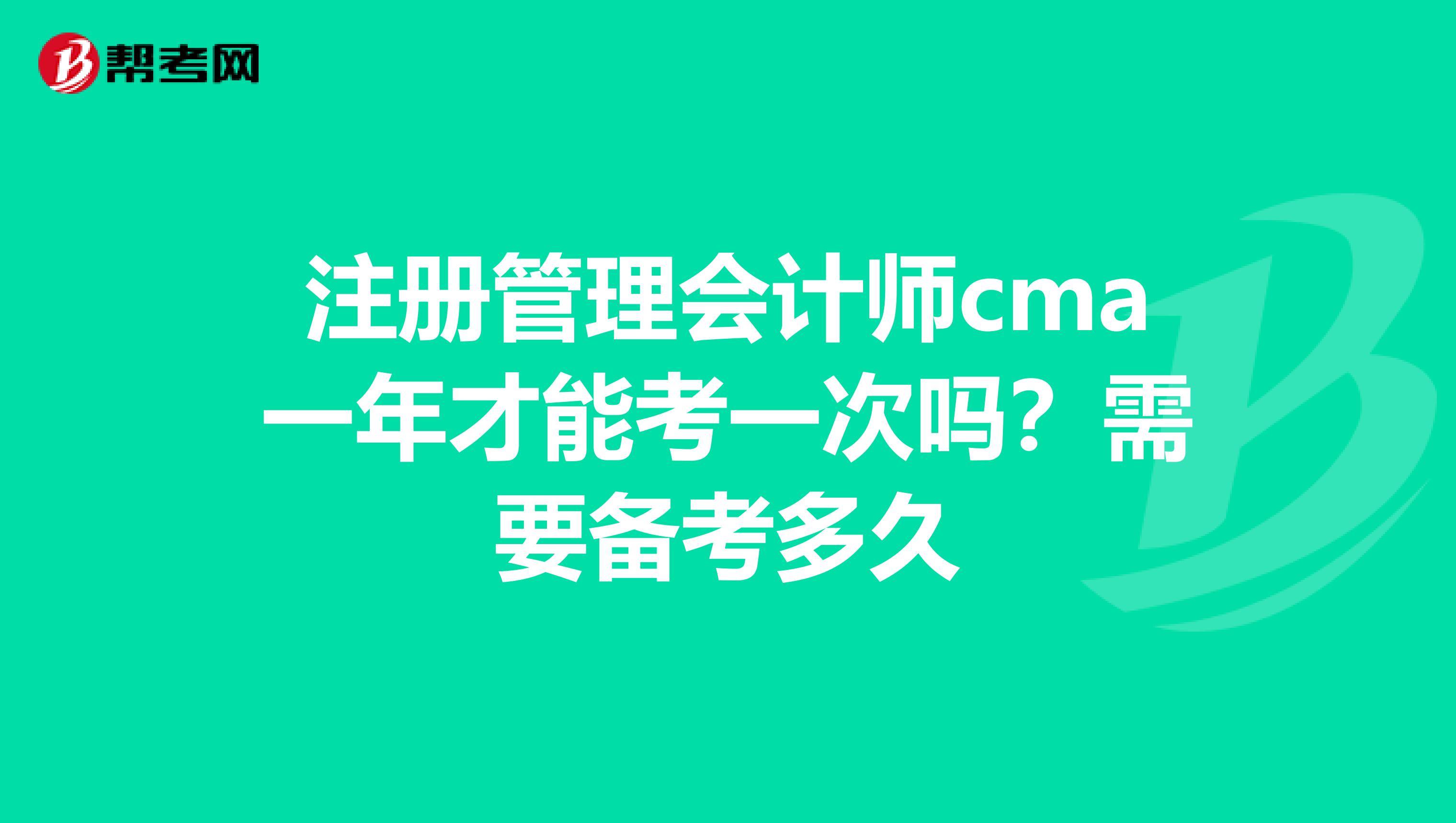 注冊管理會計師cma一年才能考一次嗎?需要備考多久