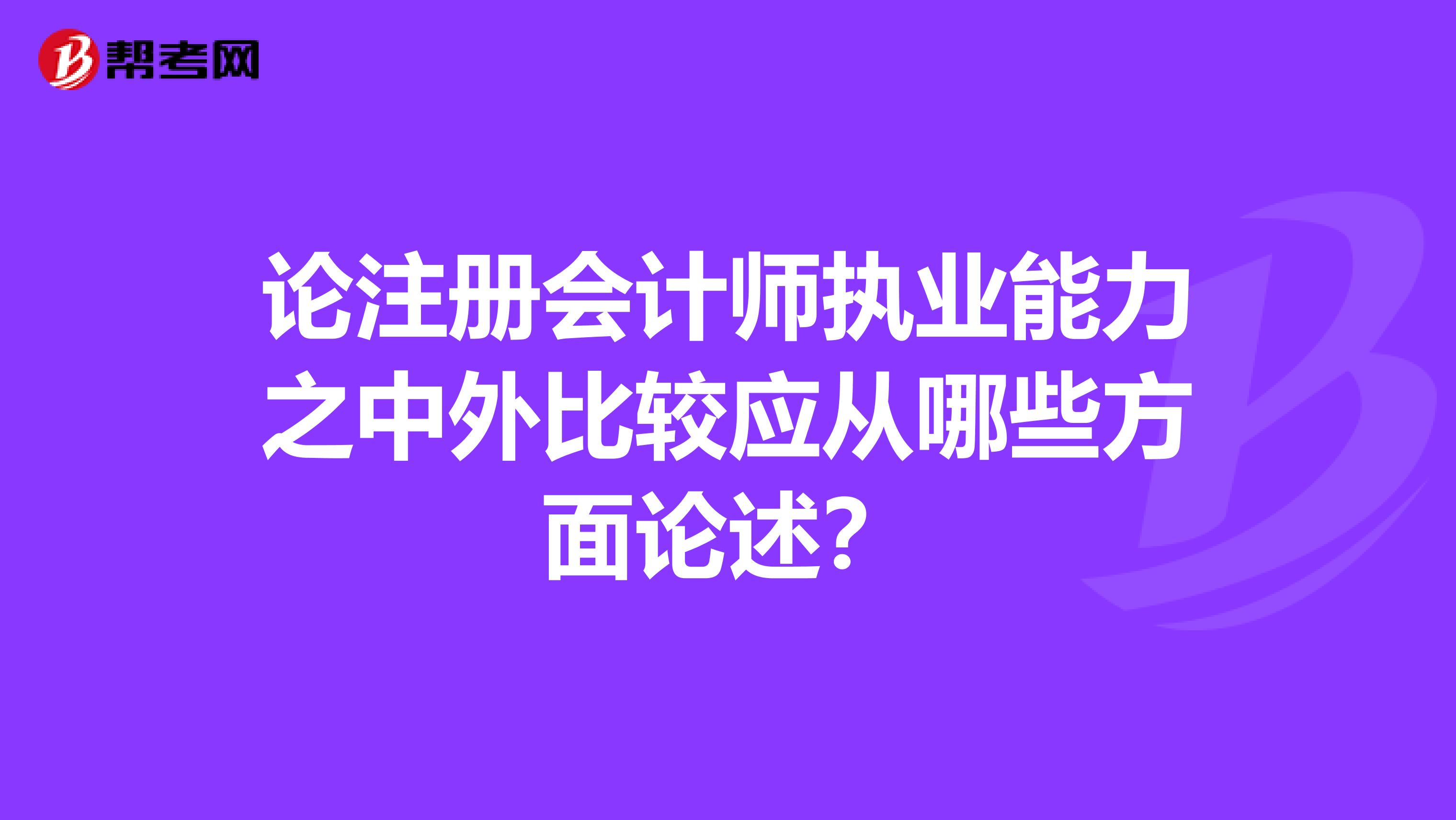 論注冊會計師執業能力之中外比較應從哪些方面論述？