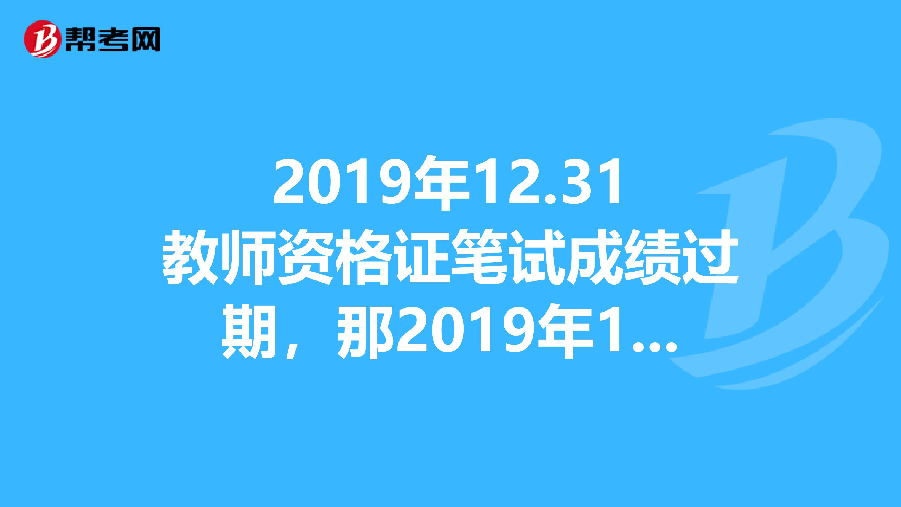 2019年12.31教师资格证笔试成绩过期，那2019年1月的面试还能考吗